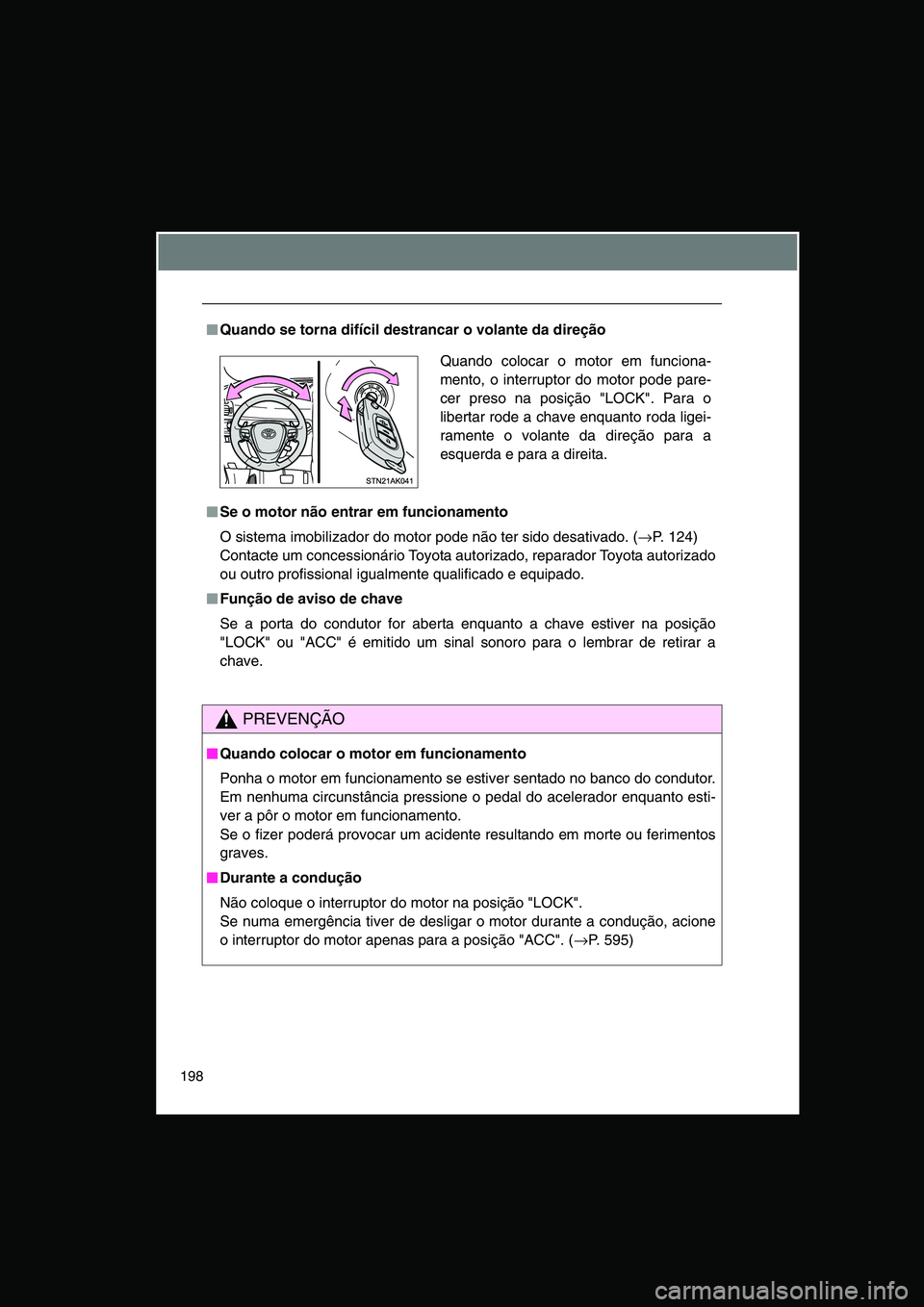 TOYOTA VERSO 2014  Manual de utilização (in Portuguese) 198
■■■■Quando se torna difícil destrancar o volante da direção
■■■■Se o motor não entrar em funcionamento
O sistema imobilizador do motor pode não ter sido desativado. (→P. 124