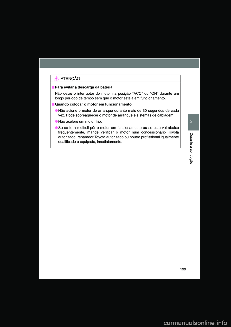 TOYOTA VERSO 2014  Manual de utilização (in Portuguese) 199
2
Durante a condução
AT E N Ç Ã O
■■■■Para evitar a descarga da bateria
Não deixe o interruptor do motor na posição "ACC" ou "ON" durante um
longo período de tempo sem que o motor 