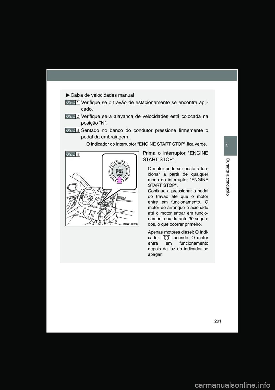 TOYOTA VERSO 2014  Manual de utilização (in Portuguese) 201
2
Durante a condução
Caixa de velocidades manual
Verifique se o travão de estacionamento se encontra apli-
cado.
Verifique se a alavanca de velocidades está colocada na
posição "N".
Sentado 