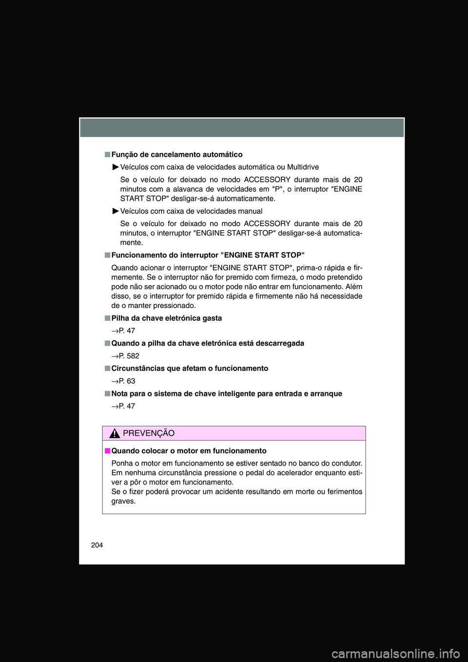 TOYOTA VERSO 2014  Manual de utilização (in Portuguese) 204
■■■■Função de cancelamento automático
Veículos com caixa de velocidades automática ou Multidrive
Se o veículo for deixado no modo ACCESSORY durante mais de 20
minutos com a alavanca 
