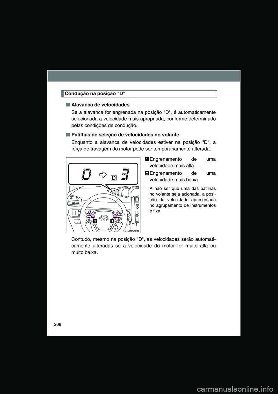 TOYOTA VERSO 2014  Manual de utilização (in Portuguese) 208
Condução na posição "D"
■■■■Alavanca de velocidades
Se a alavanca for engrenada na posição "D", é automaticamente
selecionada a velocidade mais apropriada, conforme determinado
pela