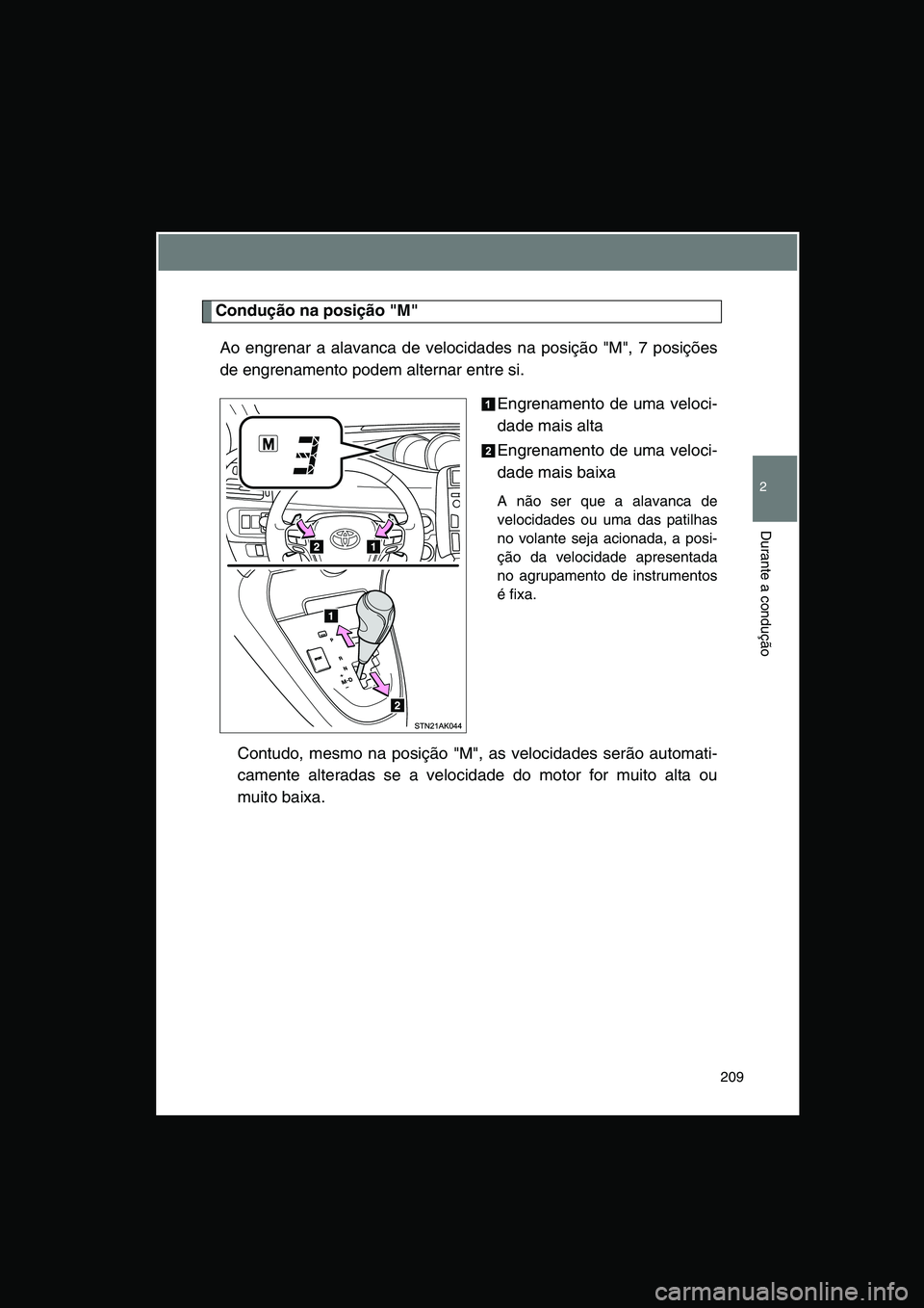 TOYOTA VERSO 2014  Manual de utilização (in Portuguese) 209
2
Durante a condução
Condução na posição "M"
Ao engrenar a alavanca de velocidades na posição "M", 7 posições
de engrenamento podem alternar entre si.
Engrenamento de uma veloci-
dade ma