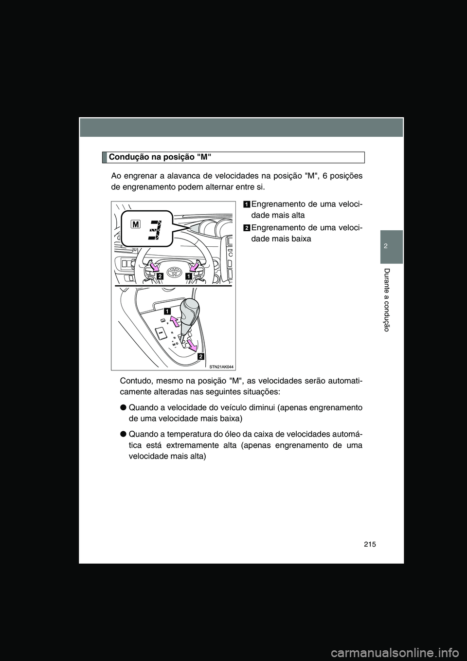 TOYOTA VERSO 2014  Manual de utilização (in Portuguese) 215
2
Durante a condução
Condução na posição "M"
Ao engrenar a alavanca de velocidades na posição "M", 6 posições
de engrenamento podem alternar entre si.
Engrenamento de uma veloci-
dade ma