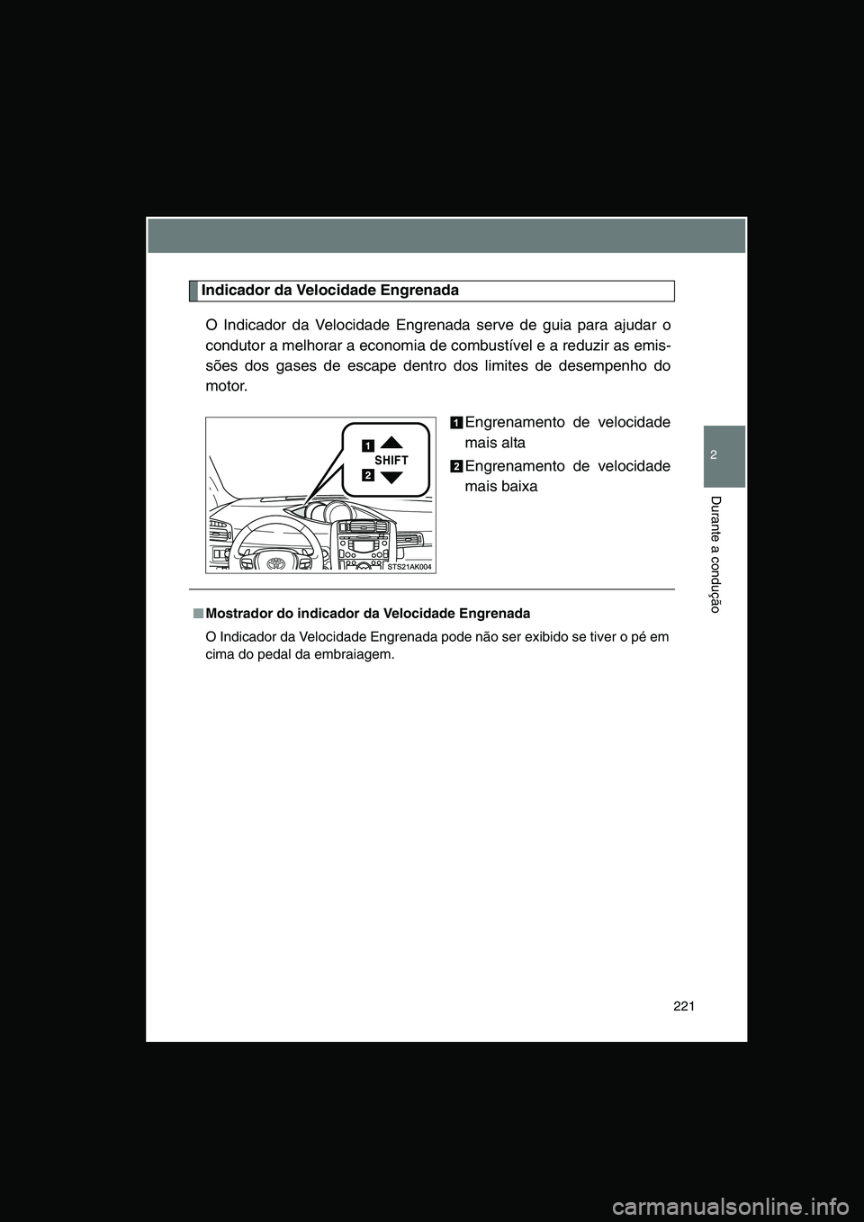 TOYOTA VERSO 2014  Manual de utilização (in Portuguese) 221
2
Durante a condução
Indicador da Velocidade Engrenada
O Indicador da Velocidade Engrenada serve de guia para ajudar o
condutor a melhorar a economia de combustível e a reduzir as emis-
sões d