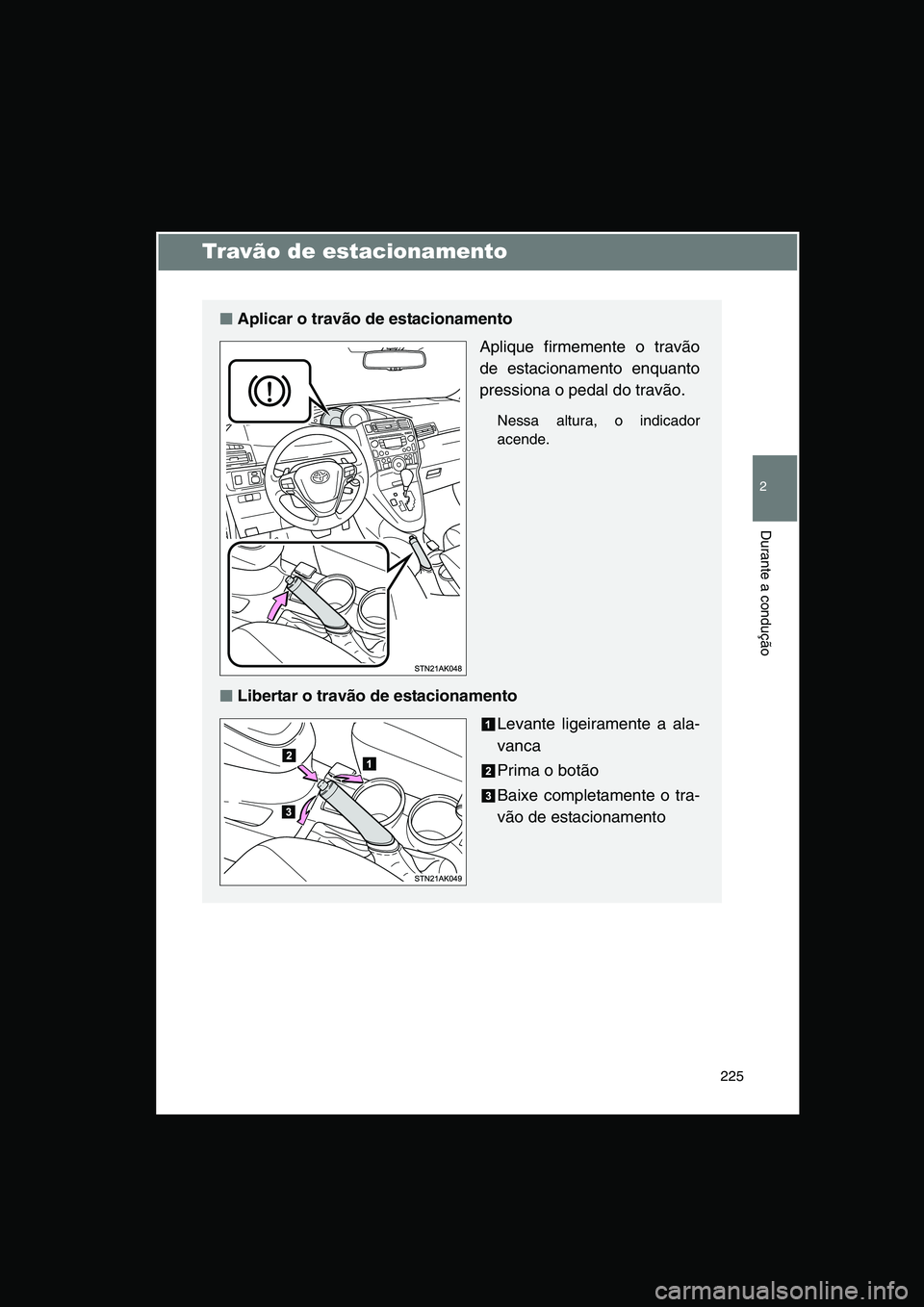 TOYOTA VERSO 2014  Manual de utilização (in Portuguese) 225
2
Durante a condução
Travão de estacionamento
■■■■Aplicar o travão de estacionamento
Aplique firmemente o travão
de estacionamento enquanto
pressiona o pedal do travão.
Nessa altura,