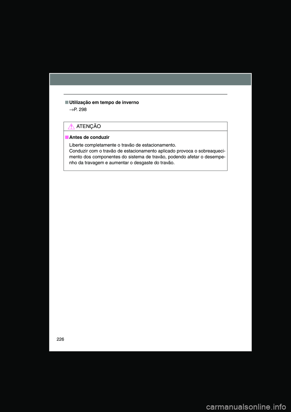 TOYOTA VERSO 2014  Manual de utilização (in Portuguese) 226
■Utilização em tempo de inverno
→P. 298
AT E N Ç Ã O
■■■■Antes de conduzir
Liberte completamente o travão de estacionamento.
Conduzir com o travão de estacionamento aplicado prov