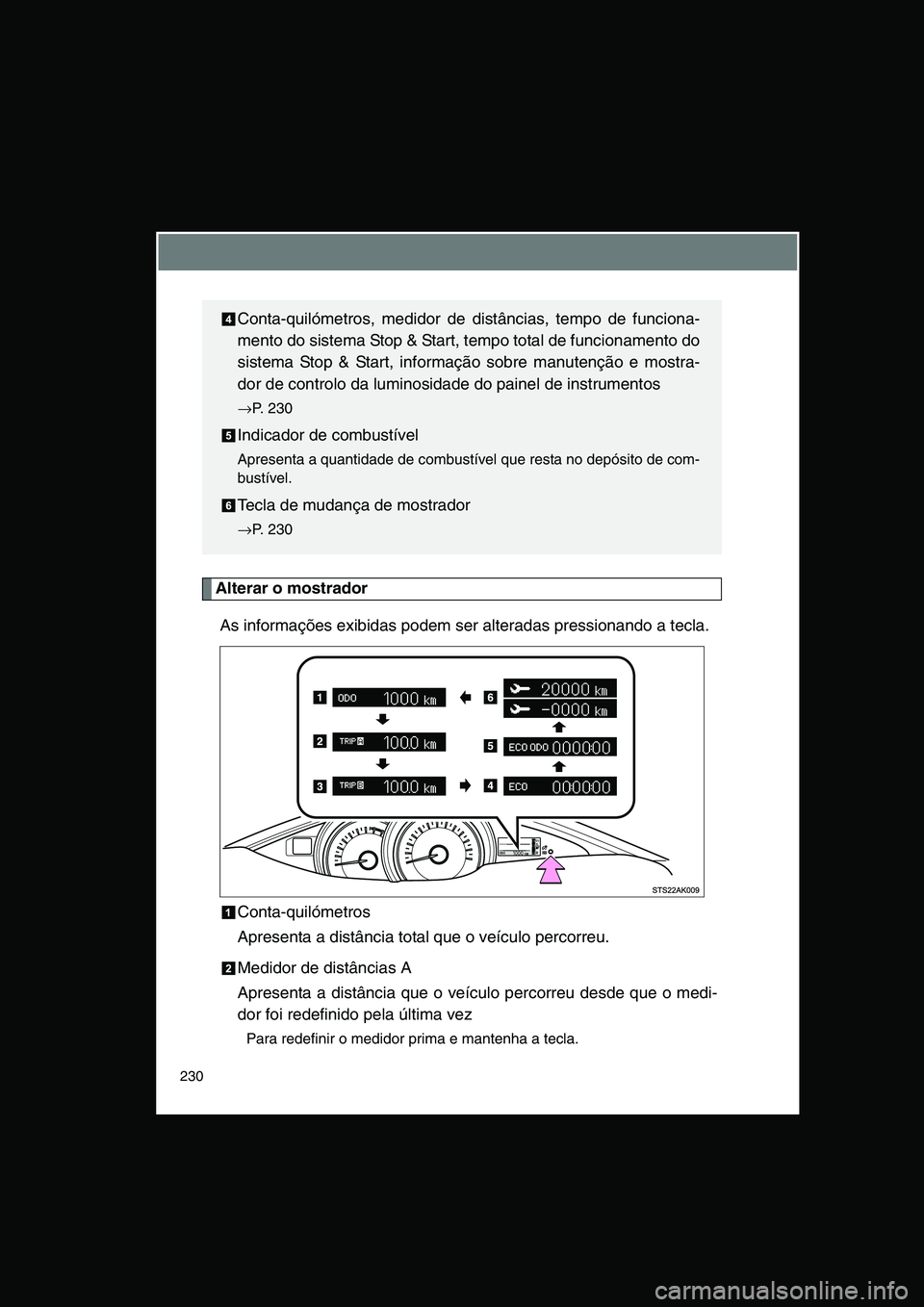 TOYOTA VERSO 2014  Manual de utilização (in Portuguese) 230
Alterar o mostrador
As informações exibidas podem ser alteradas pressionando a tecla.
Conta-quilómetros
Apresenta a distância total que o veículo percorreu.
Medidor de distâncias A
Apresenta
