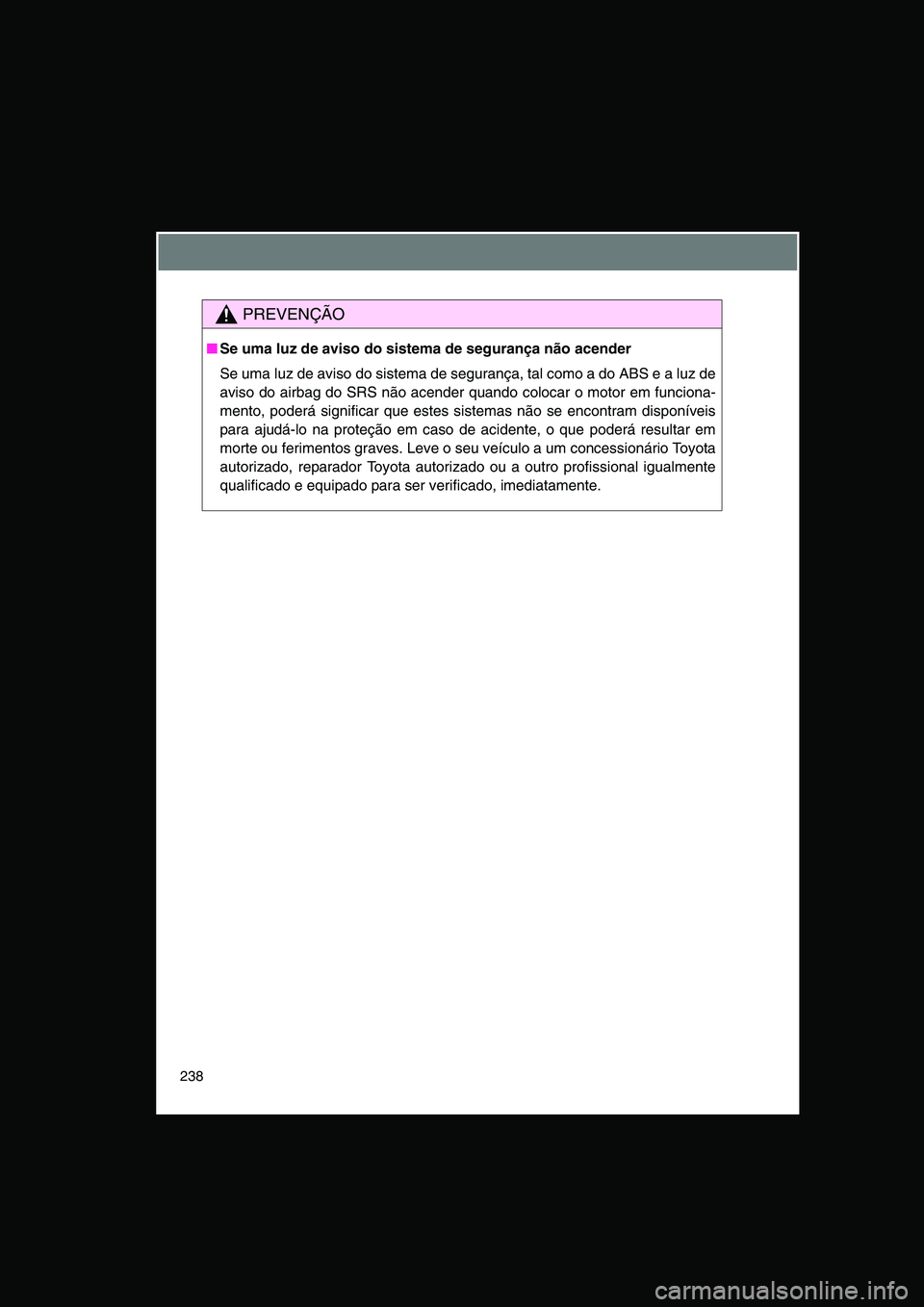 TOYOTA VERSO 2014  Manual de utilização (in Portuguese) 238
PREVENÇÃO
■Se uma luz de aviso do sistema de segurança não acender
Se uma luz de aviso do sistema de segurança, tal como a do ABS e a luz de
aviso do airbag do SRS não acender quando coloc