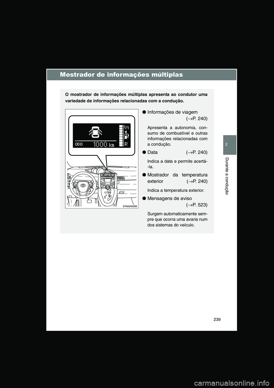 TOYOTA VERSO 2014  Manual de utilização (in Portuguese) 239
2
Durante a condução
Mostrador de informações múltiplas
O mostrador de informações múltiplas apresenta ao condutor uma
variedade de informações relacionadas com a condução.
●Informa