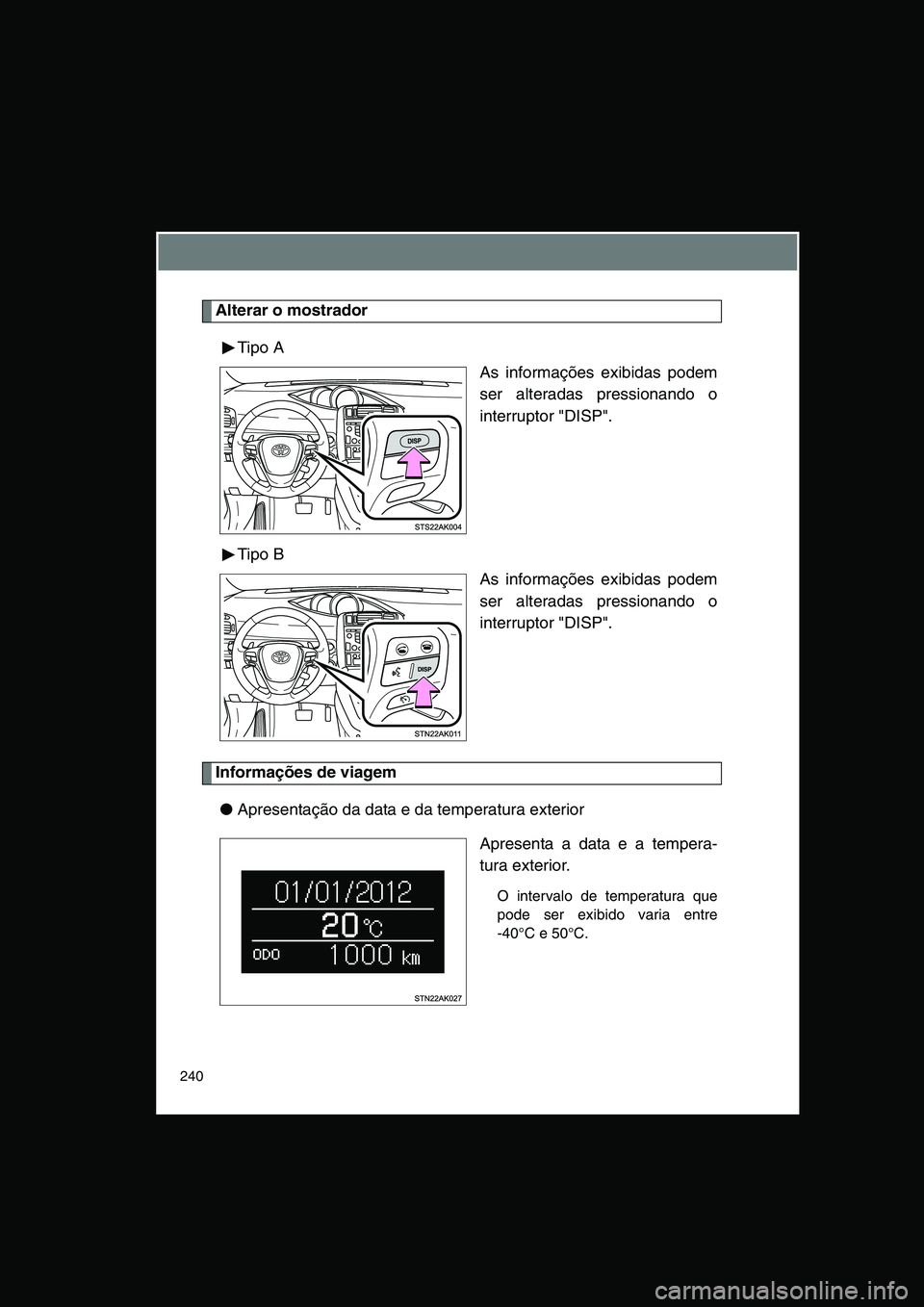 TOYOTA VERSO 2014  Manual de utilização (in Portuguese) 240
Alterar o mostrador
Tipo A
As informações exibidas podem
ser alteradas pressionando o
interruptor "DISP".
Tipo B
As informações exibidas podem
ser alteradas pressionando o
interruptor "DISP".
