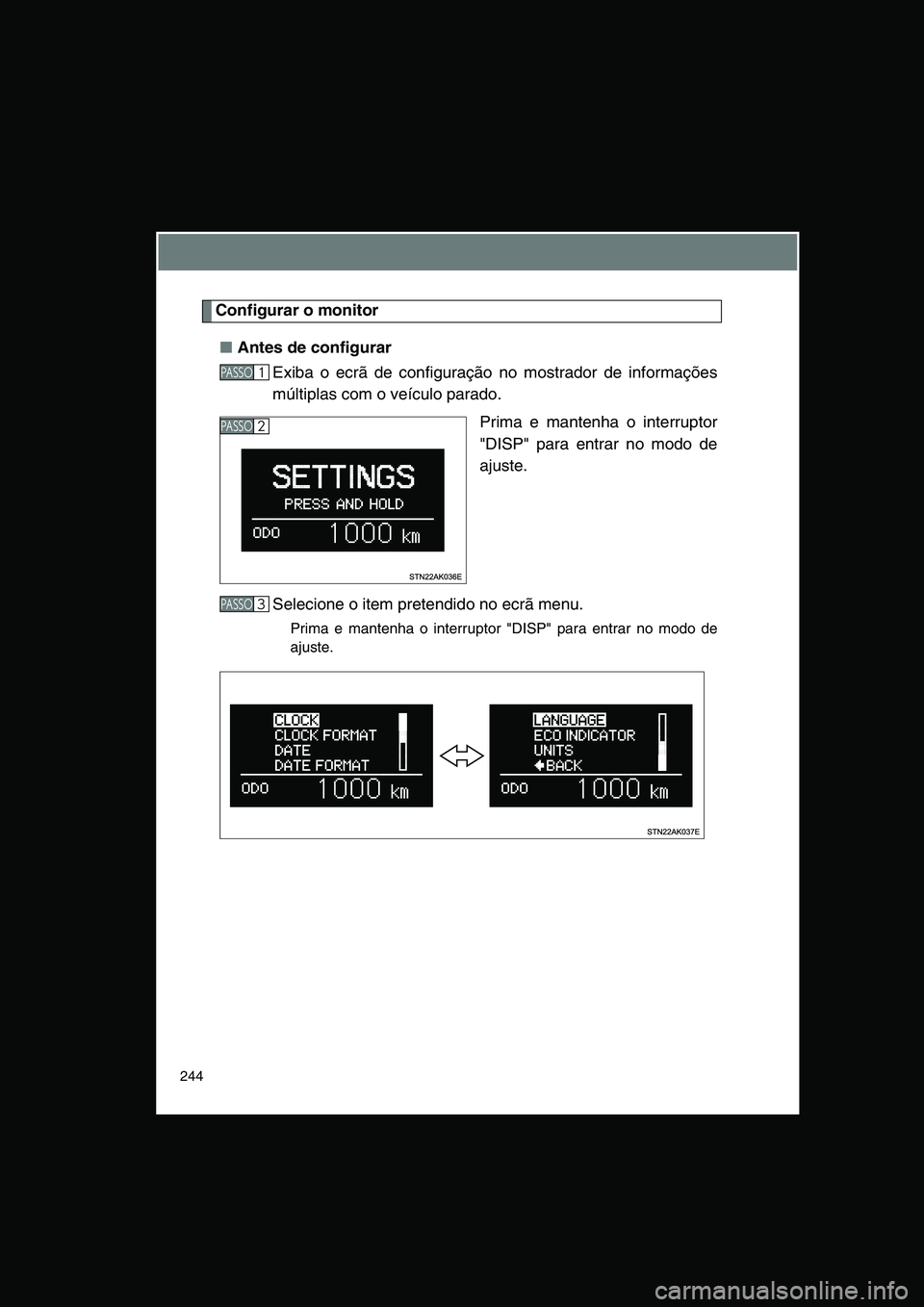 TOYOTA VERSO 2014  Manual de utilização (in Portuguese) 244
Configurar o monitor
■Antes de configurar
Exiba o ecrã de configuração no mostrador de informações
múltiplas com o veículo parado. 
Prima e mantenha o interruptor
"DISP" para entrar no mo