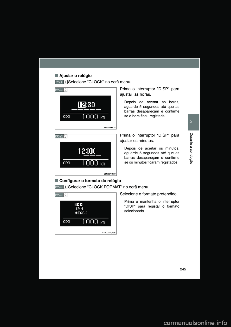 TOYOTA VERSO 2014  Manual de utilização (in Portuguese) 245
2
Durante a condução
■■■■Ajustar o relógio
Selecione "CLOCK" no ecrã menu.
Prima o interruptor "DISP" para
ajustar  as horas.
Depois de acertar as horas,
aguarde 5 segundos até que as
