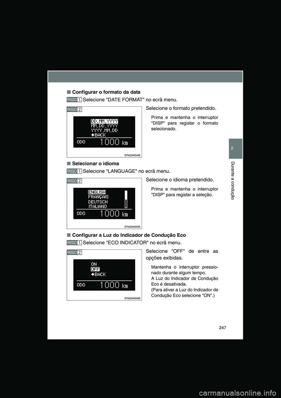TOYOTA VERSO 2014  Manual de utilização (in Portuguese) 247
2
Durante a condução
■■■■Configurar o formato da data
Selecione "DATE FORMAT" no ecrã menu.
Selecione o formato pretendido. 
Prima e mantenha o interruptor
"DISP" para registar o format