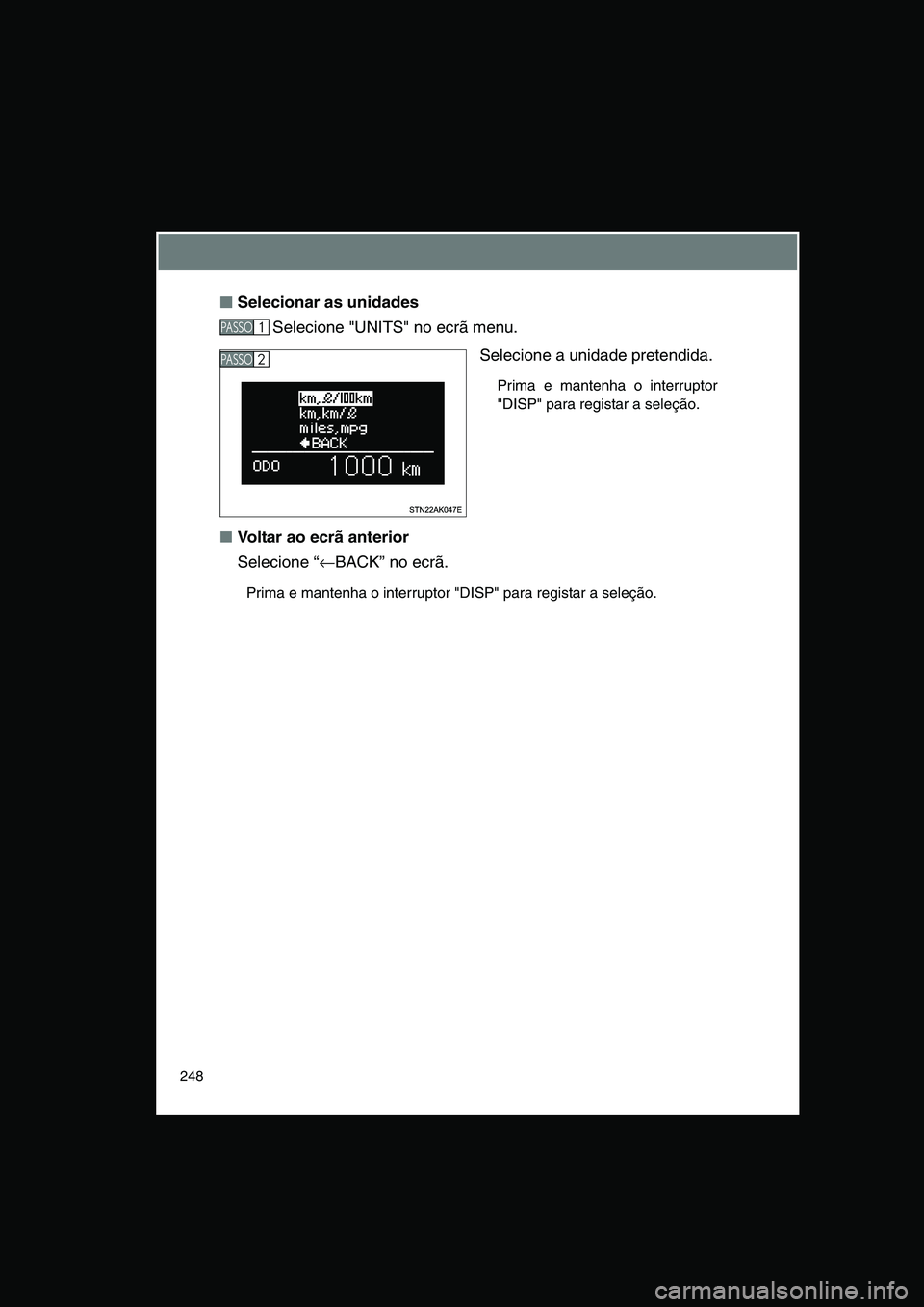 TOYOTA VERSO 2014  Manual de utilização (in Portuguese) 248
■■■■Selecionar as unidades
Selecione "UNITS" no ecrã menu.
Selecione a unidade pretendida. 
Prima e mantenha o interruptor
"DISP" para registar a seleção. 
■Voltar ao ecrã anterior
S