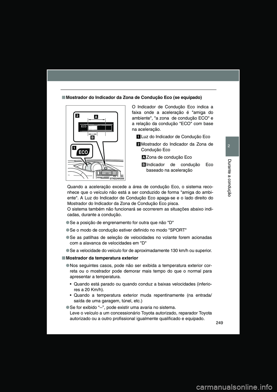 TOYOTA VERSO 2014  Manual de utilização (in Portuguese) 249
2
Durante a condução
■■■■Mostrador do Indicador da Zona de Condução Eco (se equipado)
Quando a aceleração excede a área de condução Eco, o sistema reco-
nhece que o veículo não 