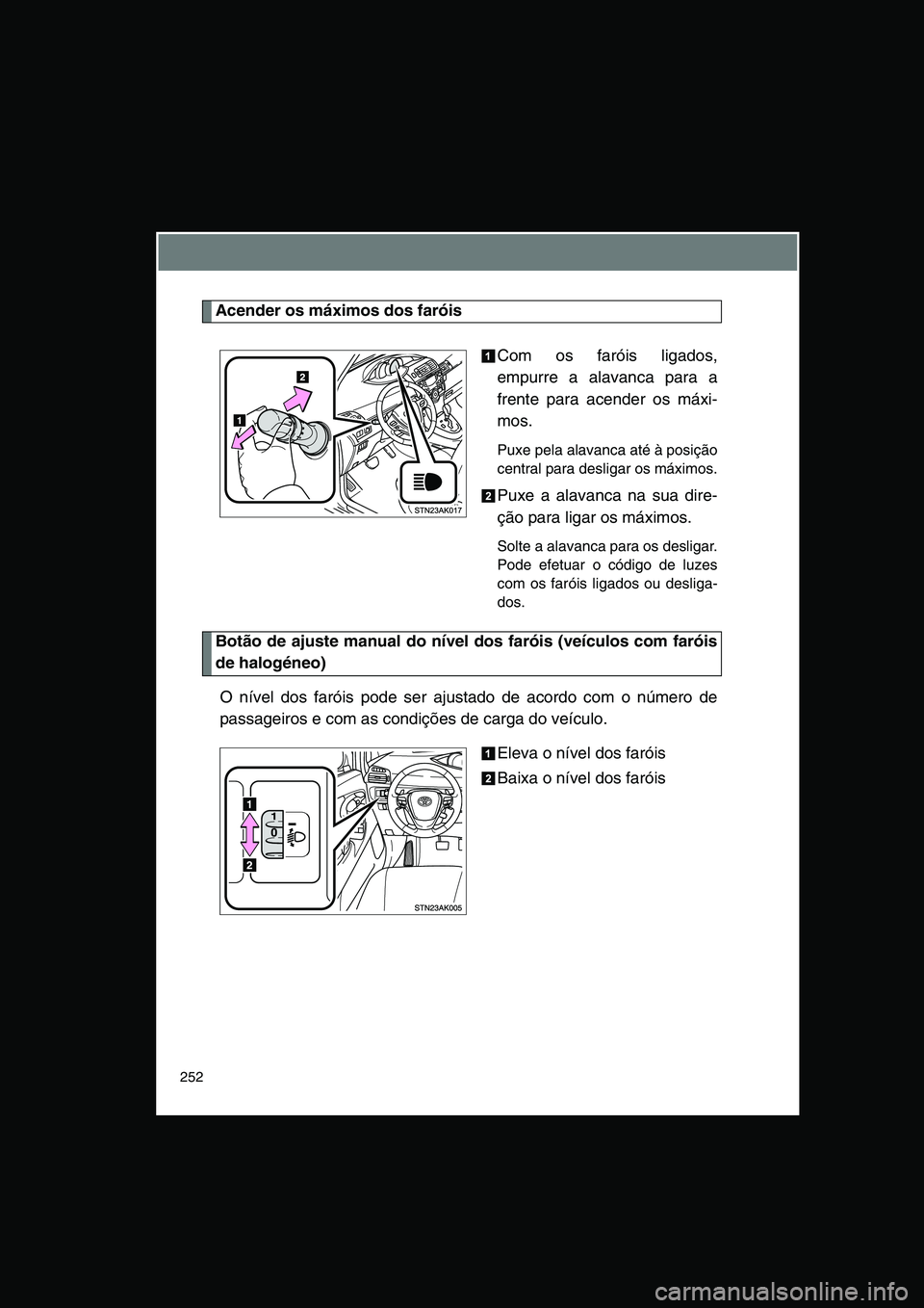 TOYOTA VERSO 2014  Manual de utilização (in Portuguese) 252
Acender os máximos dos faróis
Com os faróis ligados,
empurre a alavanca para a
frente para acender os máxi-
mos. 
Puxe pela alavanca até à posição
central para desligar os máximos.
Puxe a