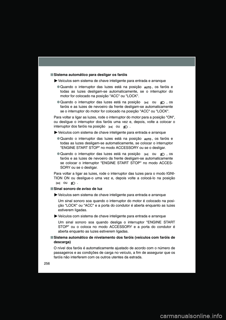 TOYOTA VERSO 2014  Manual de utilização (in Portuguese) 256
■■■■Sistema automático para desligar os faróis
Veículos sem sistema de chave inteligente para entrada e arranque
●Quando o interruptor das luzes está na posição  , os faróis e
tod