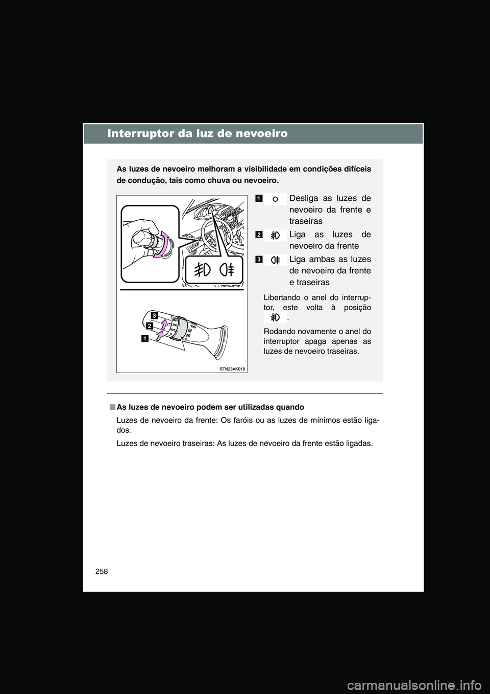 TOYOTA VERSO 2014  Manual de utilização (in Portuguese) 258
Interruptor da luz de nevoeiro
■■■■As luzes de nevoeiro podem ser utilizadas quando
Luzes de nevoeiro da frente: Os faróis ou as luzes de mínimos estão liga-
dos.
Luzes de nevoeiro tras