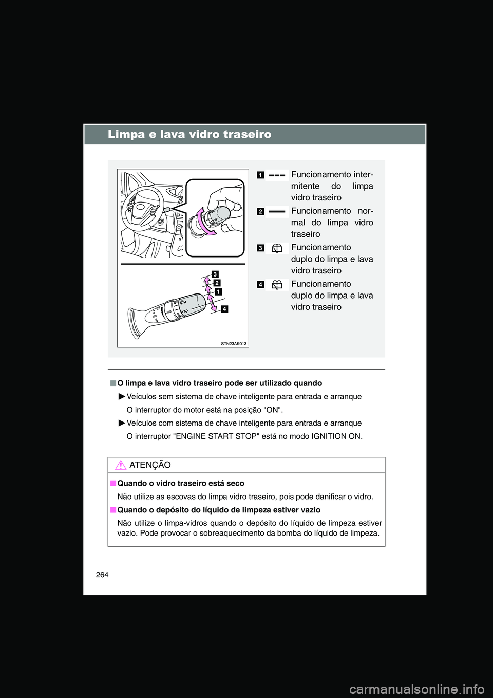 TOYOTA VERSO 2014  Manual de utilização (in Portuguese) 264
Limpa e lava vidro traseiro
■■■■O limpa e lava vidro traseiro pode ser utilizado quando
Veículos sem sistema de chave inteligente para entrada e arranque
O interruptor do motor está na p