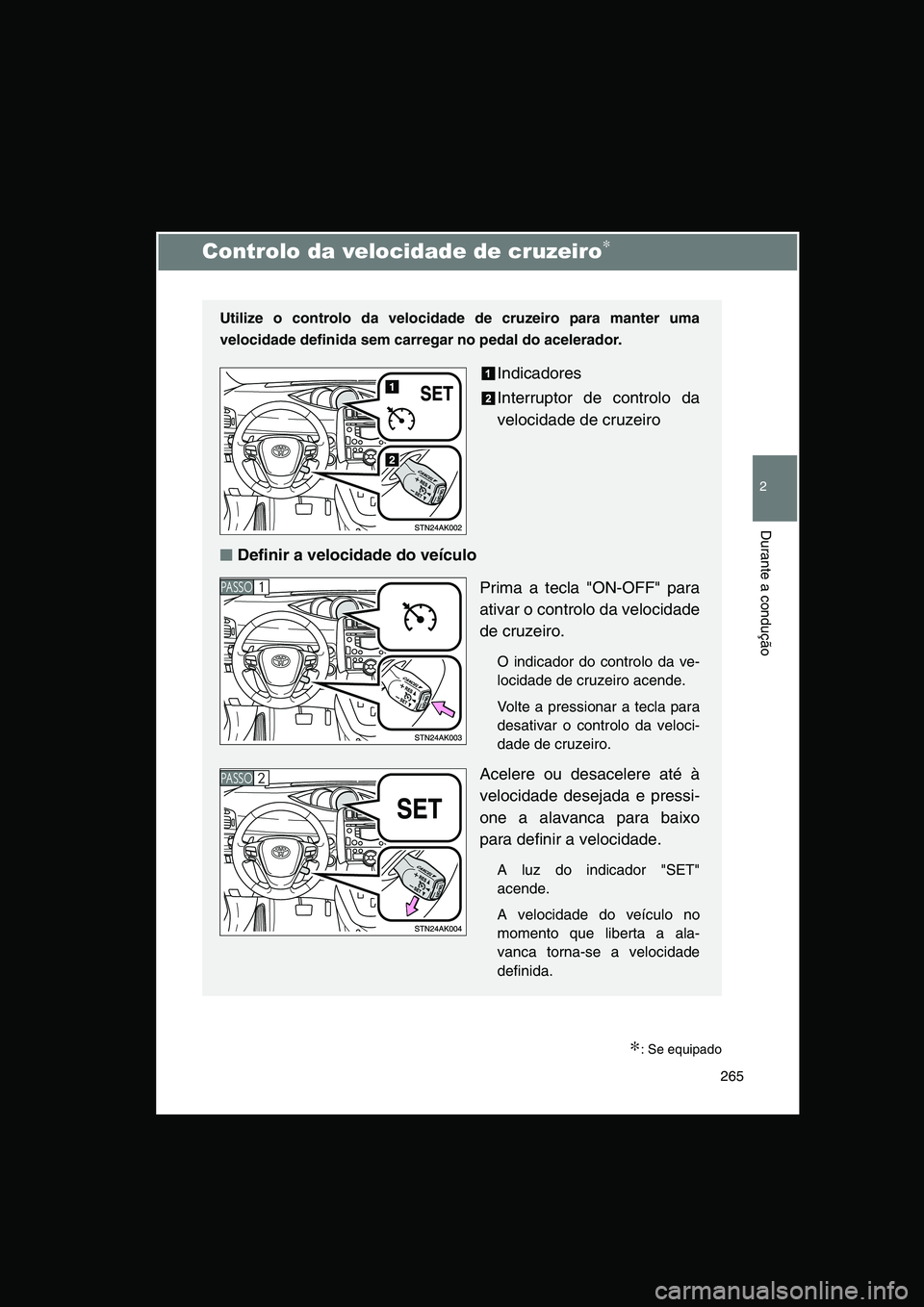 TOYOTA VERSO 2014  Manual de utilização (in Portuguese) 265
2
Durante a condução
Controlo da velocidade de cruzeiro∗
∗: Se equipado
Utilize o controlo da velocidade de cruzeiro para manter uma
velocidade definida sem carregar no pedal do acelerador.
