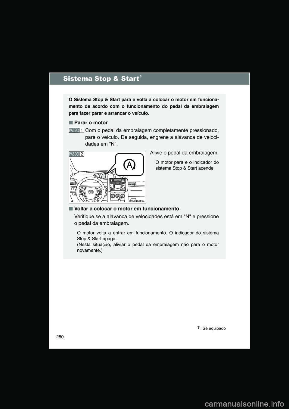 TOYOTA VERSO 2014  Manual de utilização (in Portuguese) 280
Sistema Stop & Start∗
∗: Se equipado
O Sistema Stop & Start para e volta a colocar o motor em funciona-
mento de acordo com o funcionamento do pedal da embraiagem
para fazer parar e arrancar o