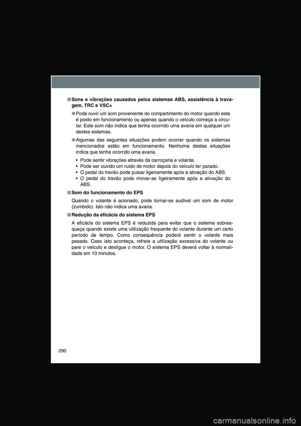 TOYOTA VERSO 2014  Manual de utilização (in Portuguese) 290
■■■■Sons e vibrações causados pelos sistemas ABS, assistência à trava-
gem, TRC e VSC+
●Pode ouvir um som proveniente do compartimento do motor quando este
é posto em funcionamento 