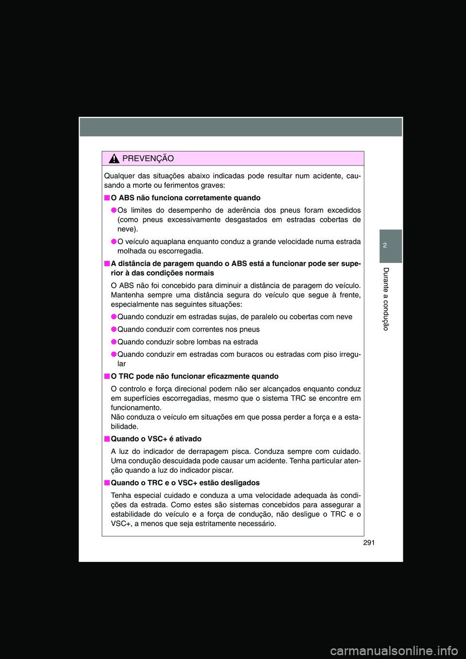 TOYOTA VERSO 2014  Manual de utilização (in Portuguese) 291
2
Durante a condução
PREVENÇÃO
Qualquer das situações abaixo indicadas pode resultar num acidente, cau-
sando a morte ou ferimentos graves: 
■■■■O ABS não funciona corretamente quan