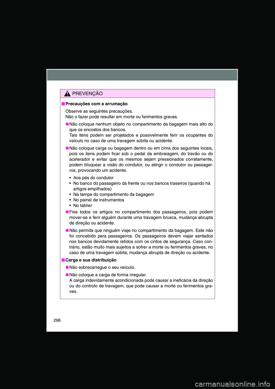 TOYOTA VERSO 2014  Manual de utilização (in Portuguese) 296
PREVENÇÃO
■■■■Precauções com a arrumação
Observe as seguintes precauções. 
Não o fazer pode resultar em morte ou ferimentos graves.
●Não coloque nenhum objeto no compartimento 