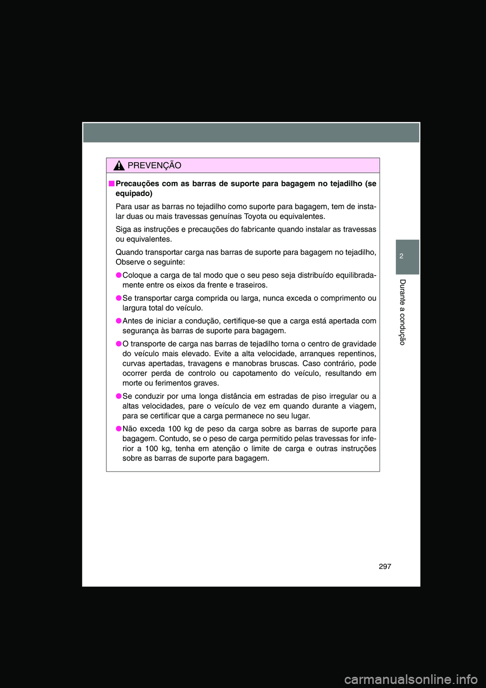 TOYOTA VERSO 2014  Manual de utilização (in Portuguese) 297
2
Durante a condução
PREVENÇÃO
■■■■Precauções com as barras de suporte para bagagem no tejadilho (se
equipado)
Para usar as barras no tejadilho como suporte para bagagem, tem de inst