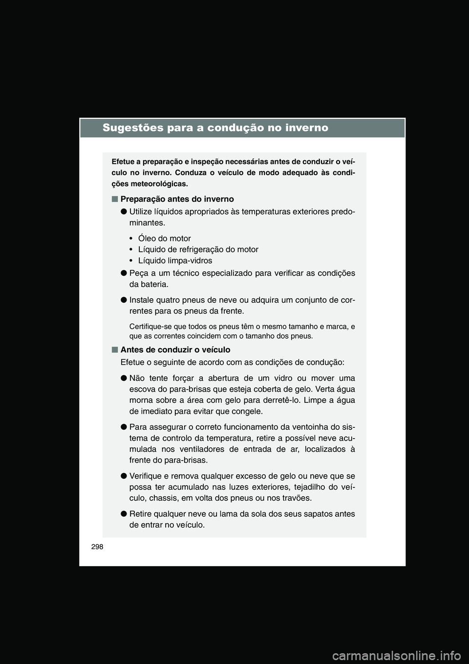 TOYOTA VERSO 2014  Manual de utilização (in Portuguese) 298
Sugestões para a condução no inverno
Efetue a preparação e inspeção necessárias antes de conduzir o veí-
culo no inverno. Conduza o veículo de modo adequado às condi-
ções meteorológ