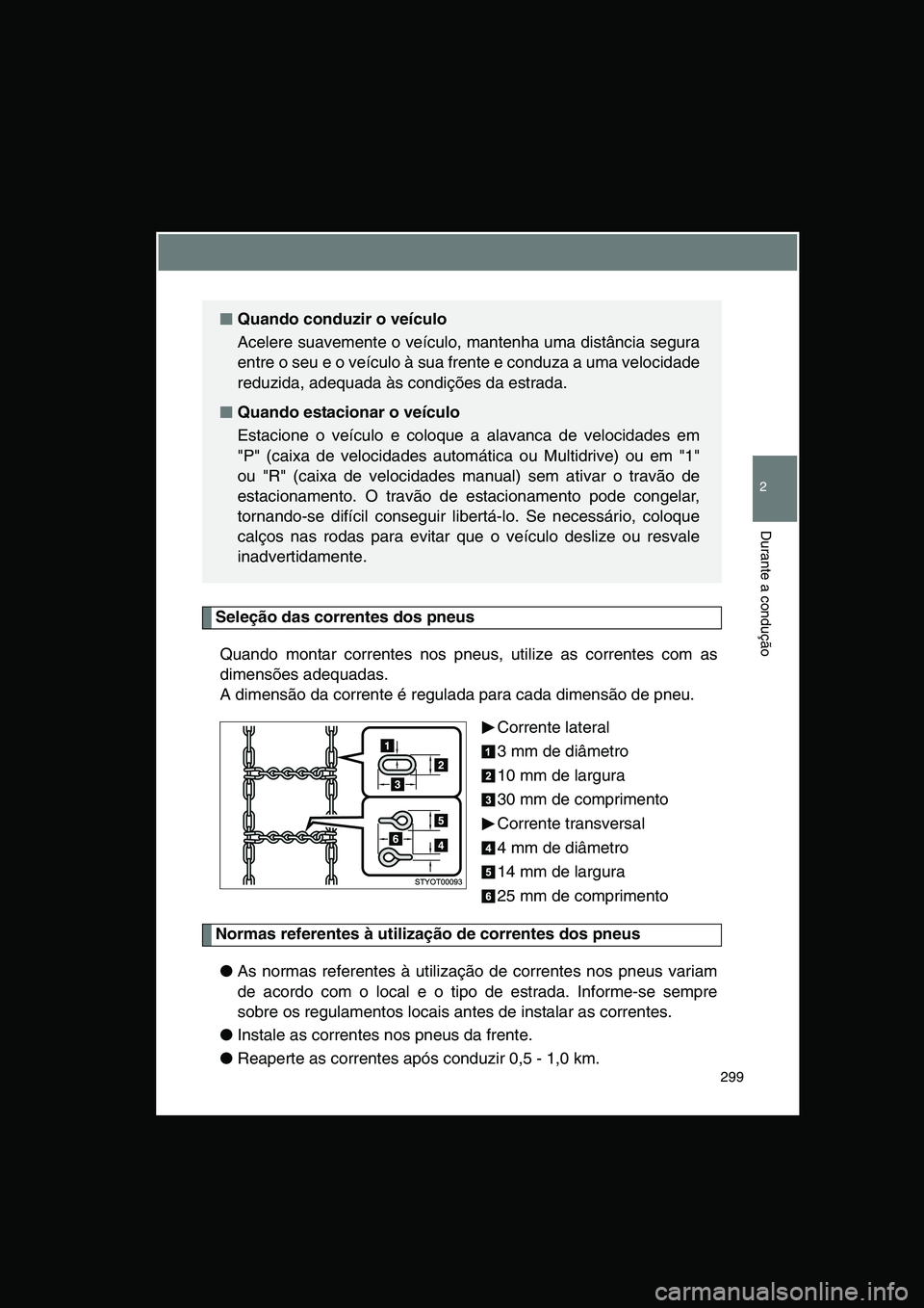 TOYOTA VERSO 2014  Manual de utilização (in Portuguese) 299
2
Durante a condução
Seleção das correntes dos pneus
Quando montar correntes nos pneus, utilize as correntes com as
dimensões adequadas.
A dimensão da corrente é regulada para cada dimensã