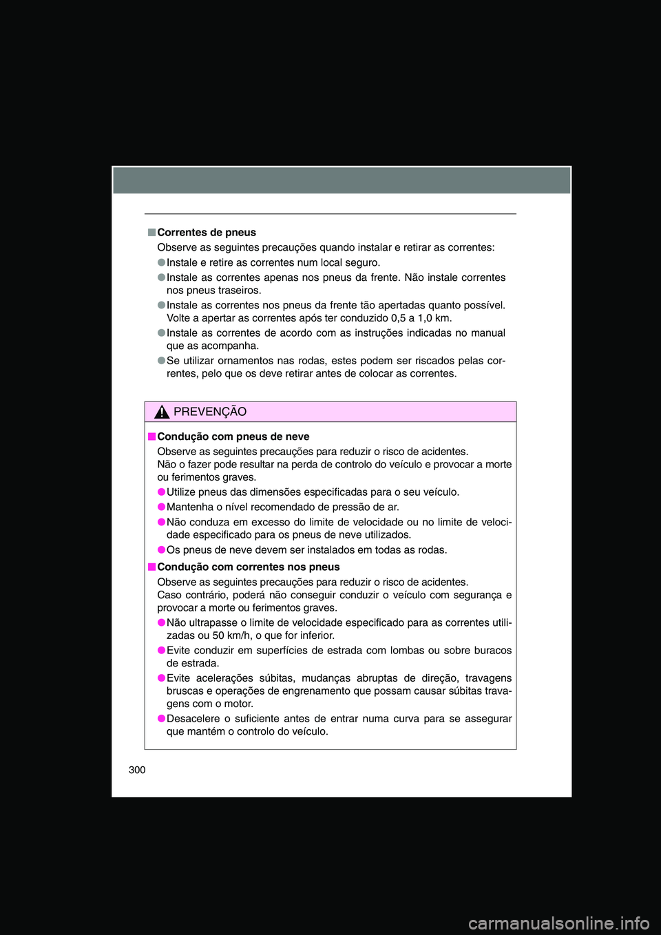 TOYOTA VERSO 2014  Manual de utilização (in Portuguese) 300
■■■■Correntes de pneus
Observe as seguintes precauções quando instalar e retirar as correntes:
●Instale e retire as correntes num local seguro.
●Instale as correntes apenas nos pneus