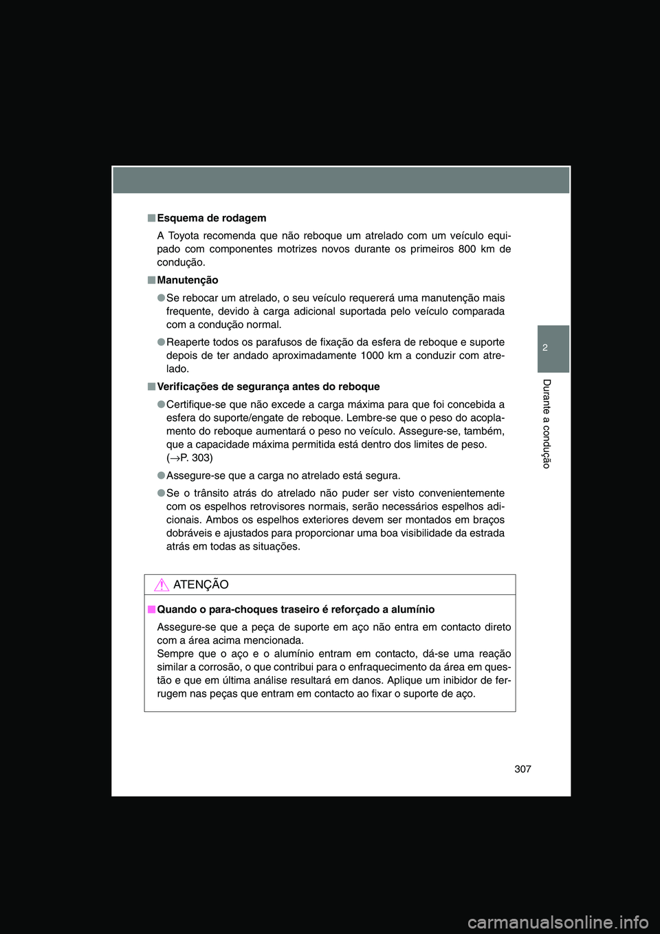 TOYOTA VERSO 2014  Manual de utilização (in Portuguese) 307
2
Durante a condução
■■■■Esquema de rodagem
A Toyota recomenda que não reboque um atrelado com um veículo equi-
pado com componentes motrizes novos durante os primeiros 800 km de
condu