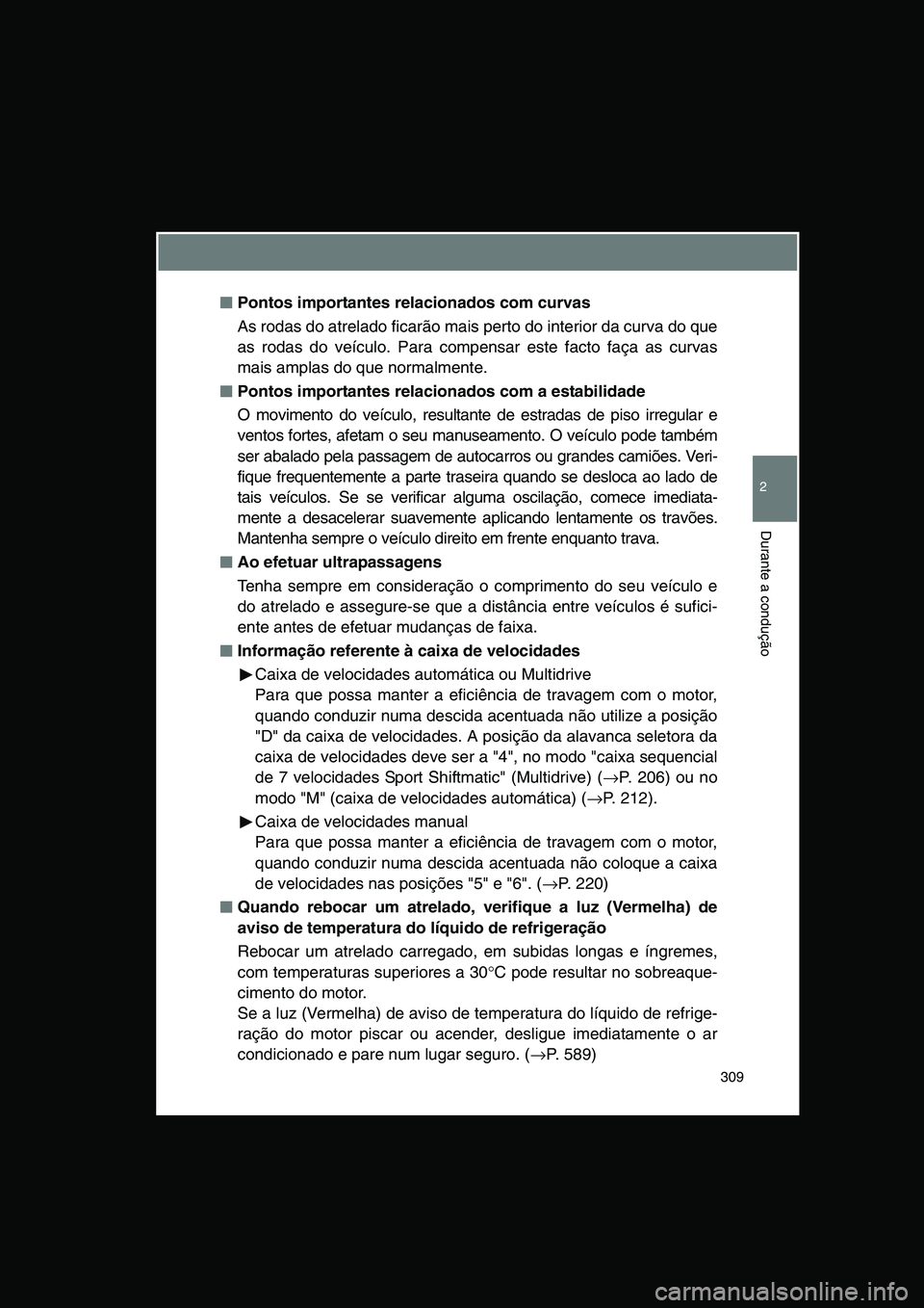 TOYOTA VERSO 2014  Manual de utilização (in Portuguese) 309
2
Durante a condução
■■■■Pontos importantes relacionados com curvas
As rodas do atrelado ficarão mais perto do interior da curva do que
as rodas do veículo. Para compensar este facto f