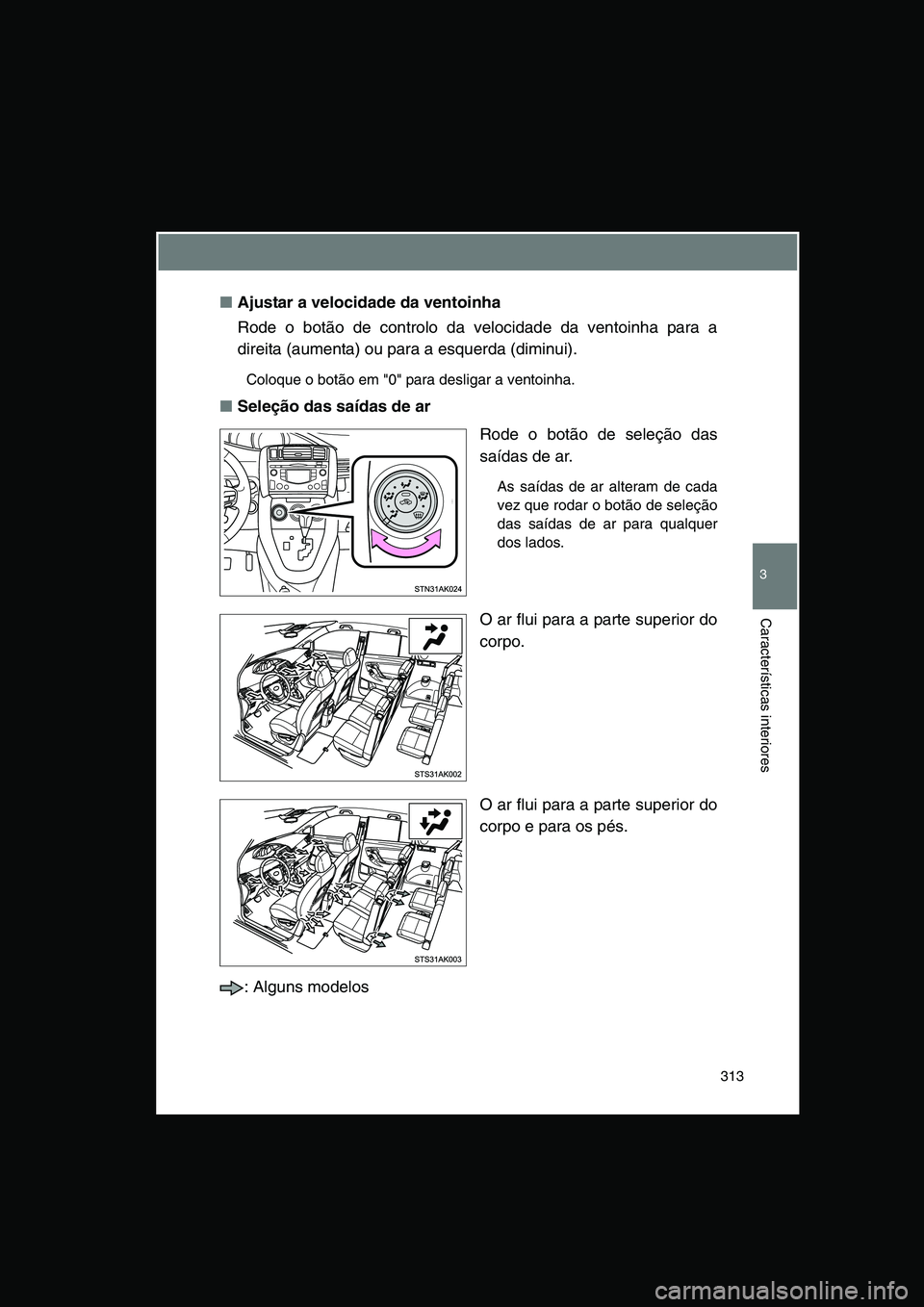 TOYOTA VERSO 2014  Manual de utilização (in Portuguese) 313
3
Características interiores
■Ajustar a velocidade da ventoinha
Rode o botão de controlo da velocidade da ventoinha para a
direita (aumenta) ou para a esquerda (diminui).
Coloque o botão em "