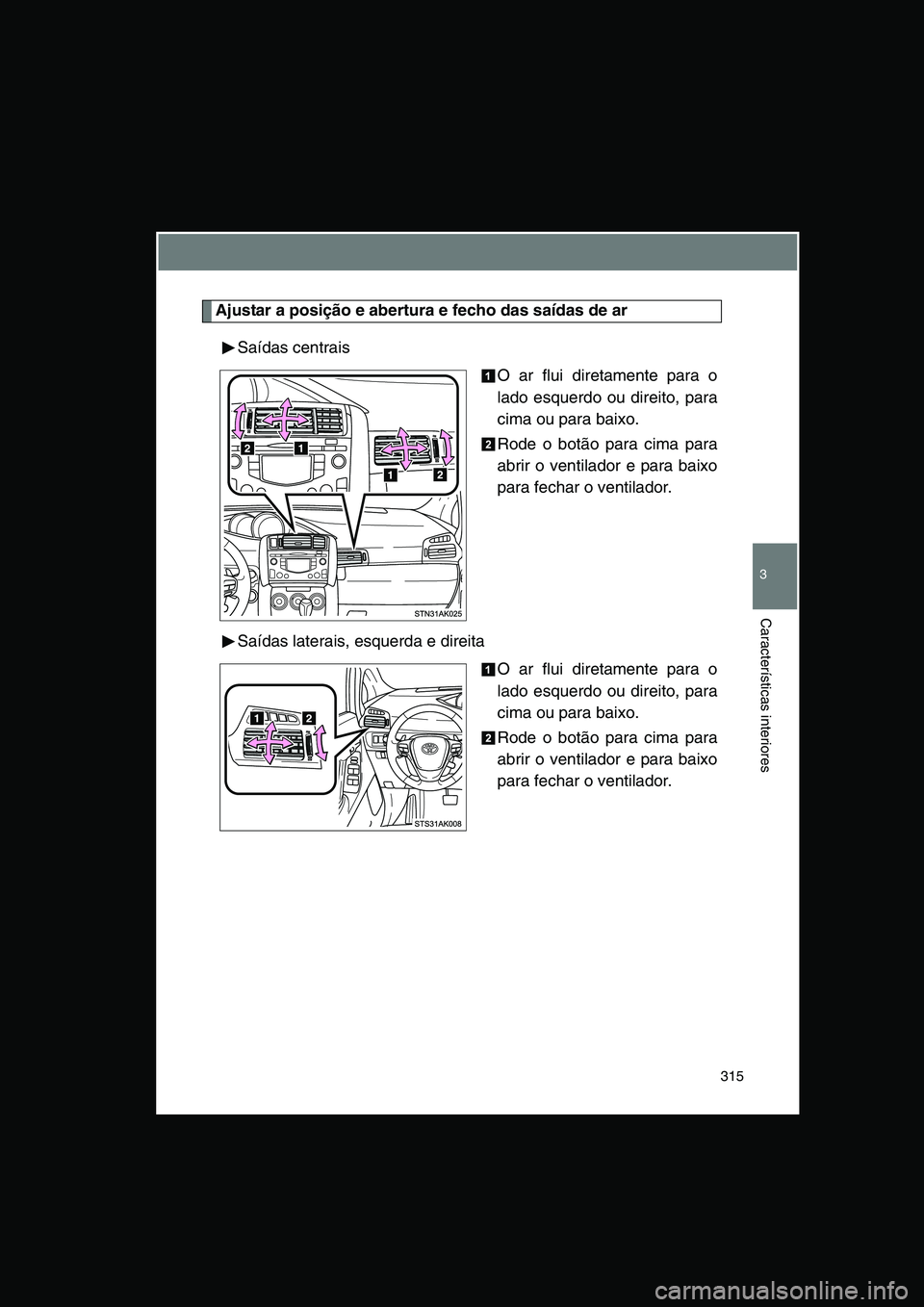 TOYOTA VERSO 2014  Manual de utilização (in Portuguese) 315
3
Características interiores
Ajustar a posição e abertura e fecho das saídas de ar
Saídas centrais
O ar flui diretamente para o
lado esquerdo ou direito, para
cima ou para baixo.
Rode o botã
