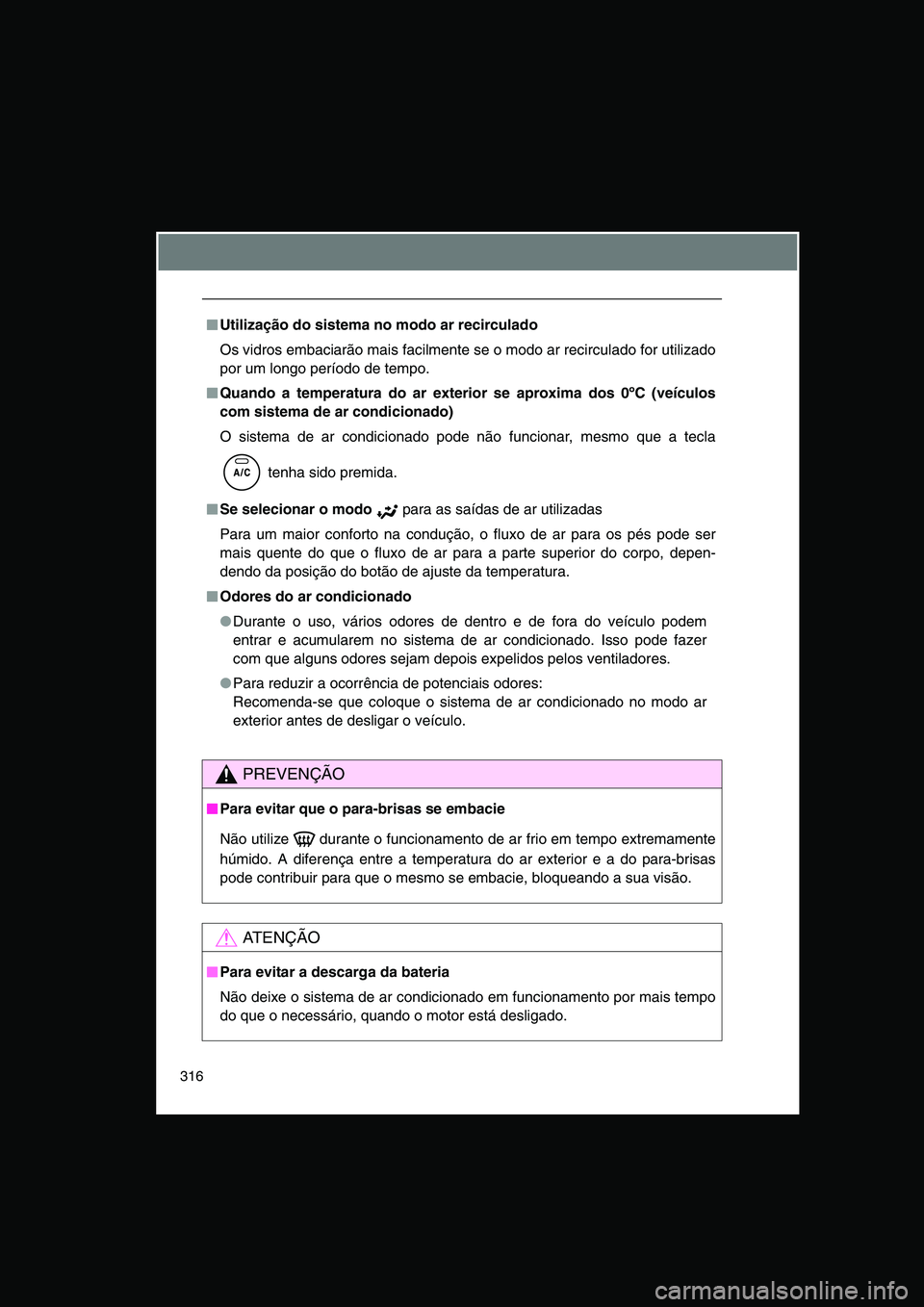 TOYOTA VERSO 2014  Manual de utilização (in Portuguese) 316
■■■■Utilização do sistema no modo ar recirculado
Os vidros embaciarão mais facilmente se o modo ar recirculado for utilizado
por um longo período de tempo.
■■■■Quando a tempera