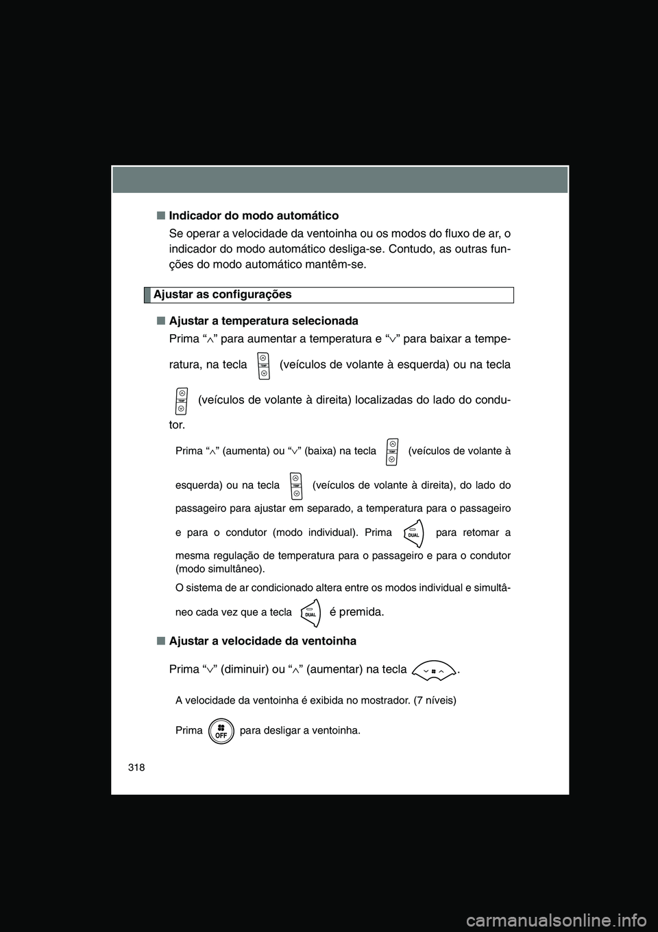 TOYOTA VERSO 2014  Manual de utilização (in Portuguese) 318
■Indicador do modo automático
Se operar a velocidade da ventoinha ou os modos do fluxo de ar, o
indicador do modo automático desliga-se. Contudo, as outras fun-
ções do modo automático mant