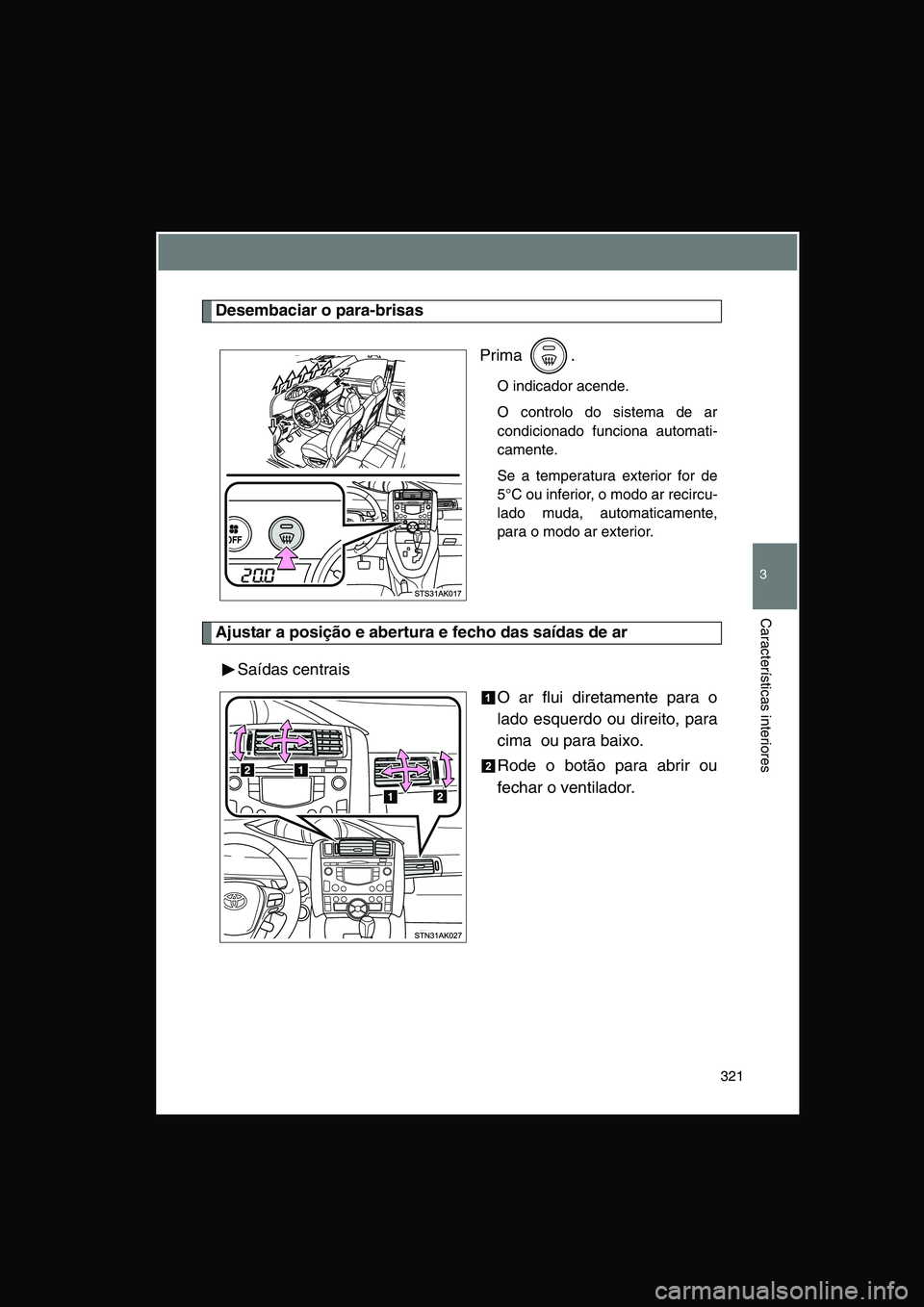 TOYOTA VERSO 2014  Manual de utilização (in Portuguese) 321
3
Características interiores
Desembaciar o para-brisas
Prima .
O indicador acende.
O controlo do sistema de ar
condicionado funciona automati-
camente.
Se a temperatura exterior for de
5°C ou in