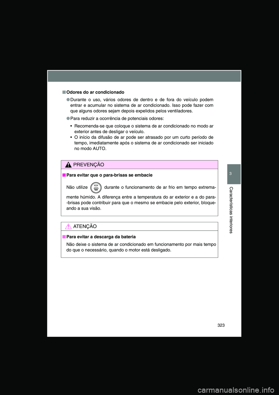 TOYOTA VERSO 2014  Manual de utilização (in Portuguese) 323
3
Características interiores
■■■■Odores do ar condicionado
●Durante o uso, vários odores de dentro e de fora do veículo podem
entrar e acumular no sistema de ar condicionado. Isso pod