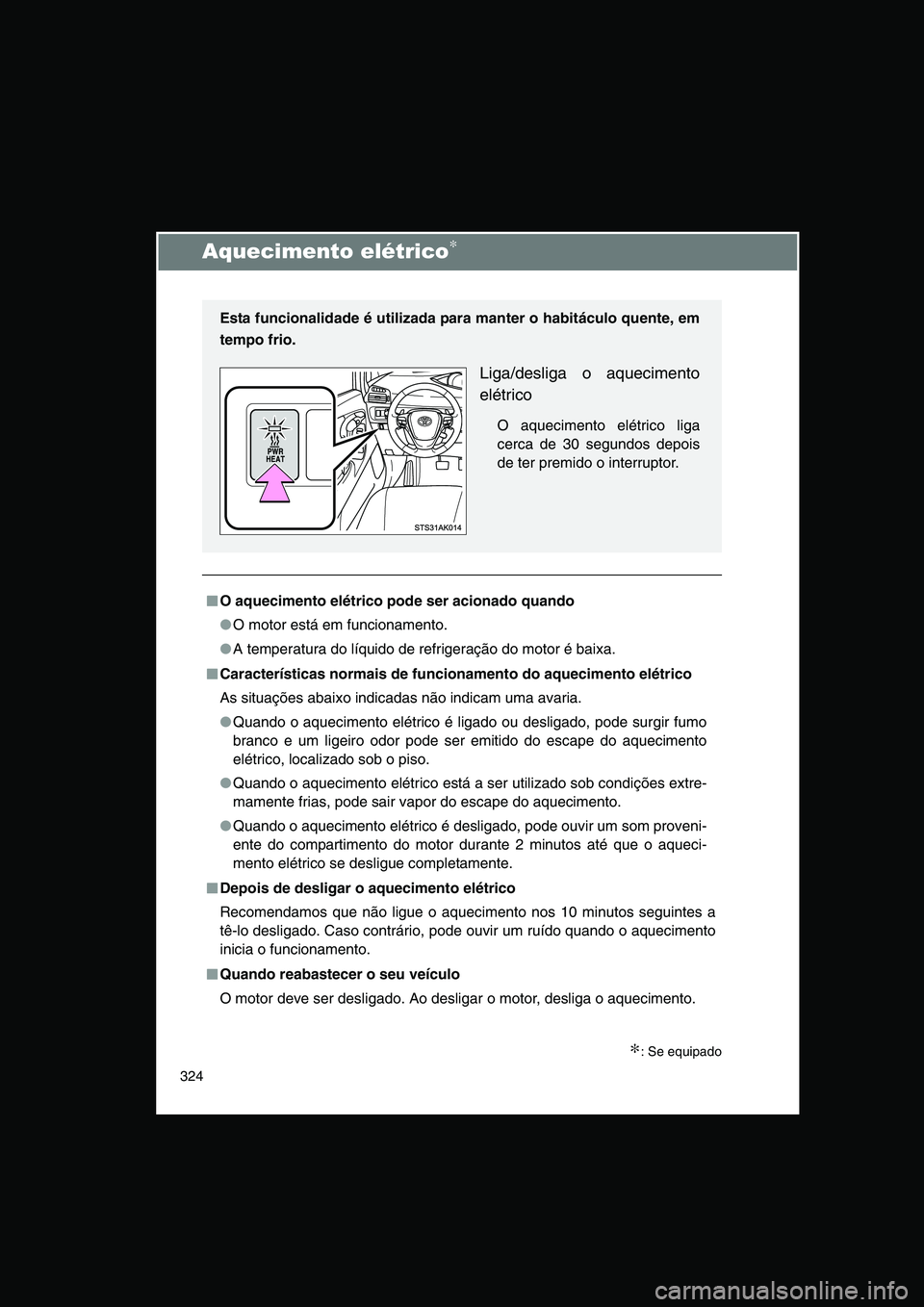 TOYOTA VERSO 2014  Manual de utilização (in Portuguese) 324
Aquecimento elétrico∗
∗: Se equipado
■■■■O aquecimento elétrico pode ser acionado quando
●O motor está em funcionamento.
●A temperatura do líquido de refrigeração do motor é