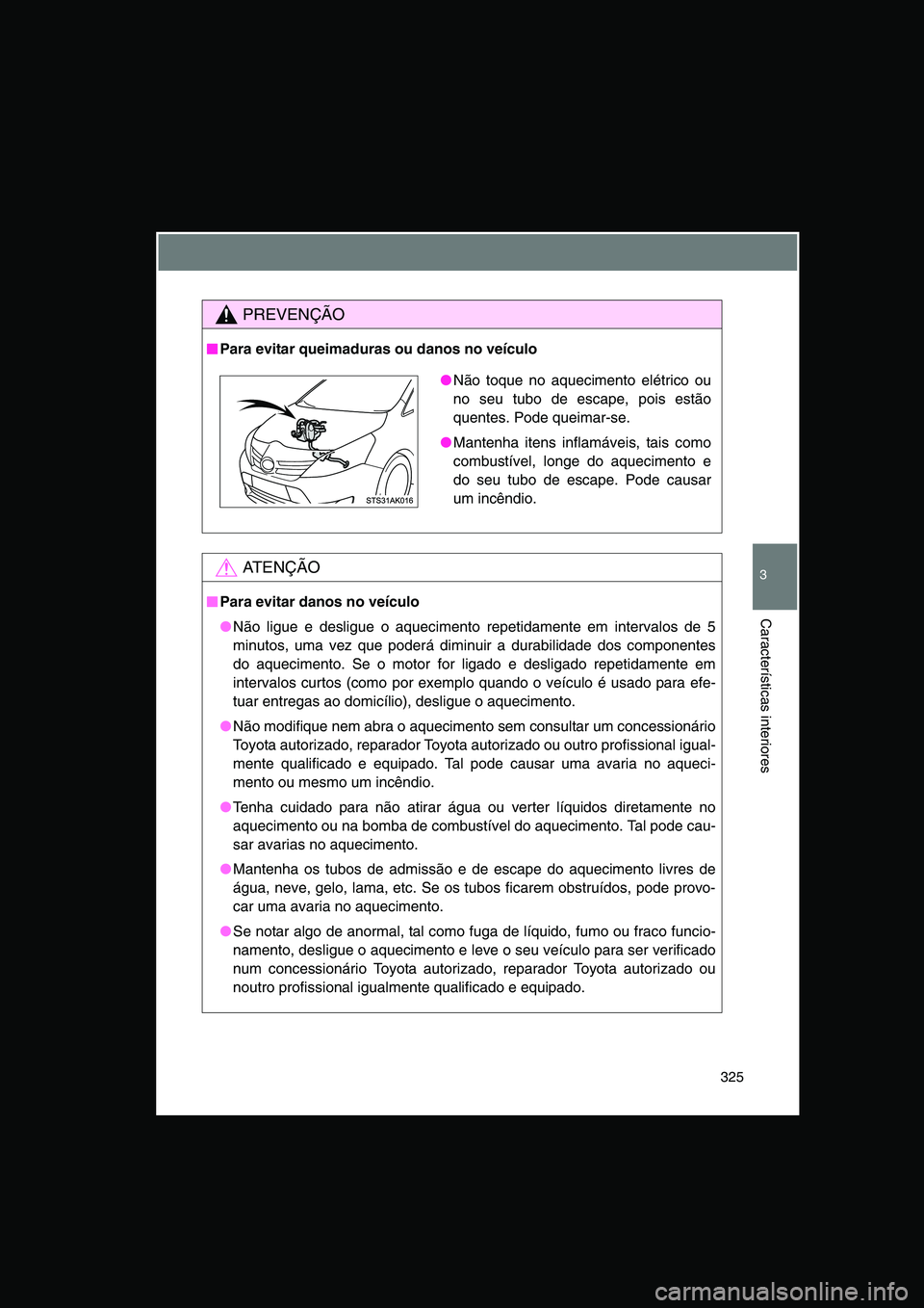 TOYOTA VERSO 2014  Manual de utilização (in Portuguese) 325
3
Características interiores
PREVENÇÃO
■■■■Para evitar queimaduras ou danos no veículo
AT E N Ç Ã O
■■■■Para evitar danos no veículo
●Não ligue e desligue o aquecimento r