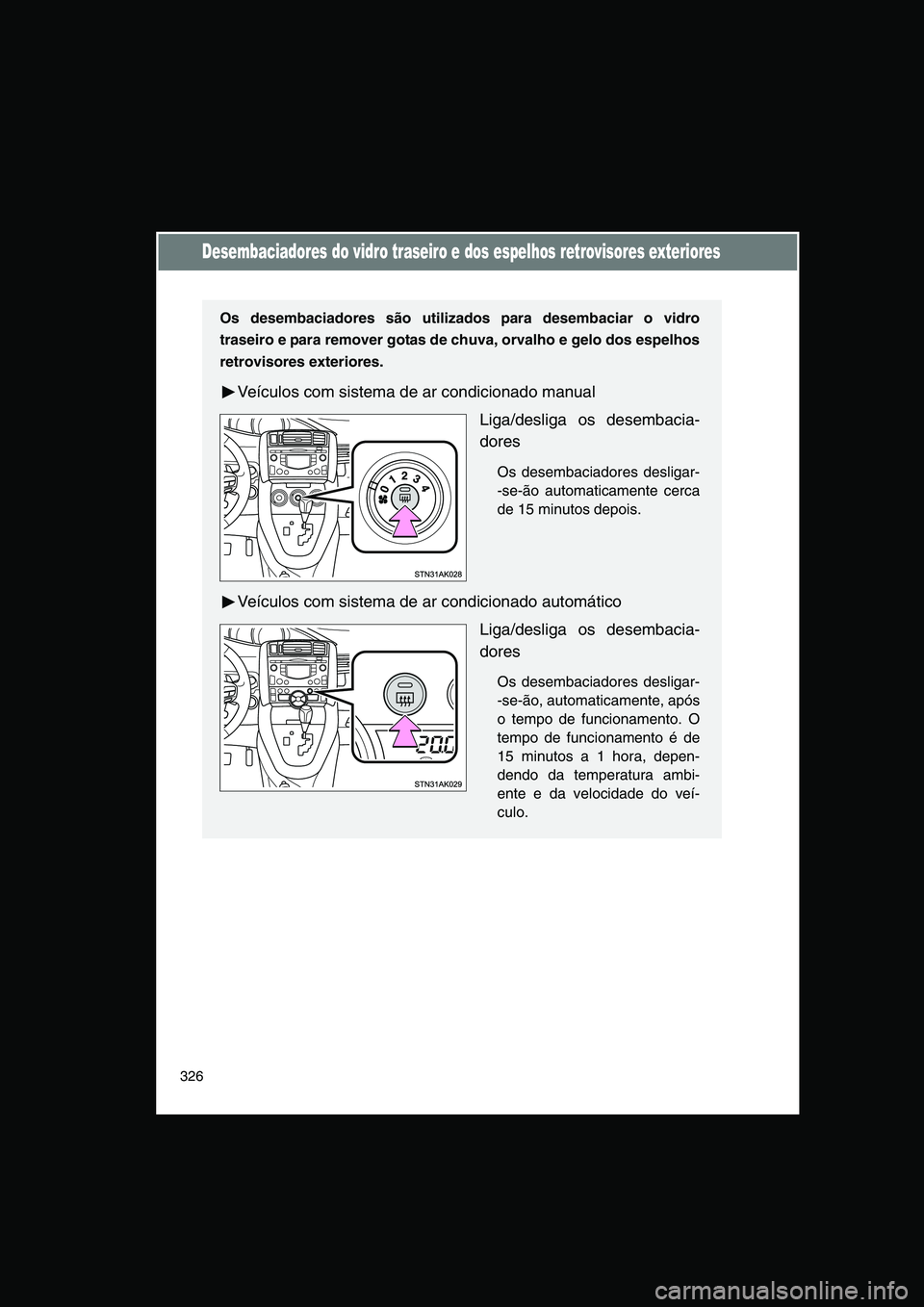 TOYOTA VERSO 2014  Manual de utilização (in Portuguese) 326
Desembaciadores do vidro traseiro e dos espelhos retrovisores exteriores
Os desembaciadores são utilizados para desembaciar o vidro
traseiro e para remover gotas de chuva, orvalho e gelo dos espe