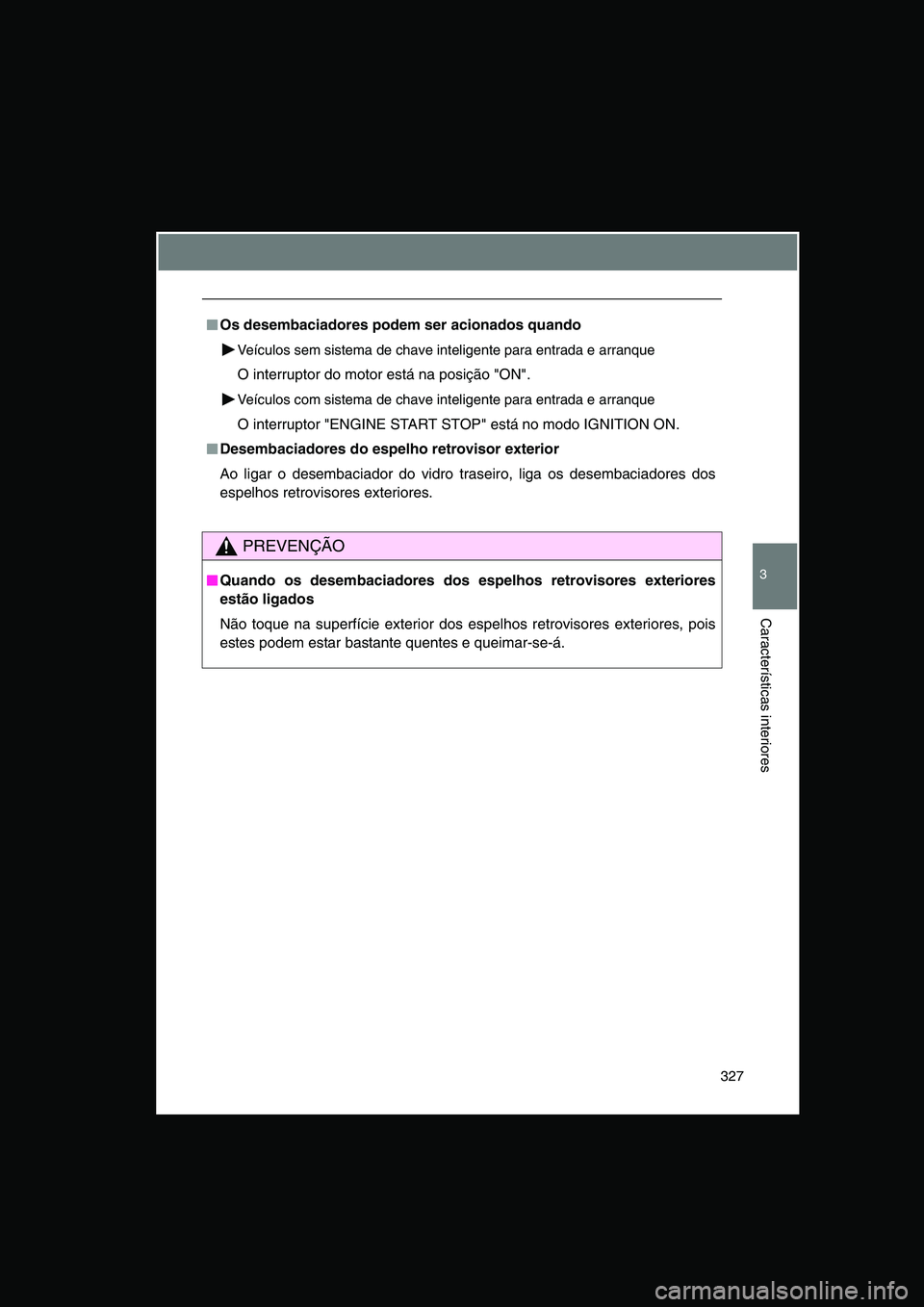 TOYOTA VERSO 2014  Manual de utilização (in Portuguese) 327
3
Características interiores
■■■■Os desembaciadores podem ser acionados quando
Veículos sem sistema de chave inteligente para entrada e arranque
O interruptor do motor está na posição