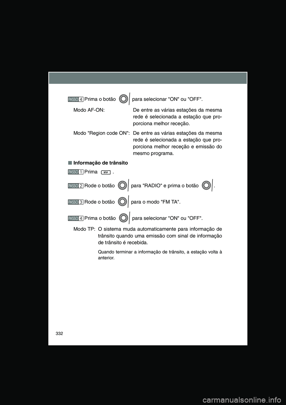 TOYOTA VERSO 2014  Manual de utilização (in Portuguese) 332
Prima o botão   para selecionar "ON" ou "OFF".
Modo AF-ON: De entre as várias estações da mesma
rede é selecionada a estação que pro-
porciona melhor receção.
Modo "Region code ON": De  e