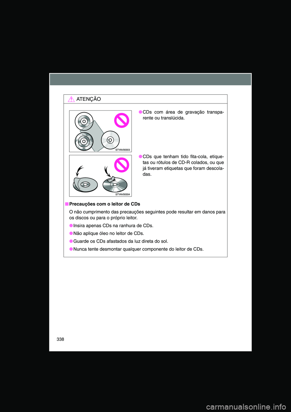 TOYOTA VERSO 2014  Manual de utilização (in Portuguese) 338
AT E N Ç Ã O
■■■■Precauções com o leitor de CDs
O não cumprimento das precauções seguintes pode resultar em danos para
os discos ou para o próprio leitor. 
●Insira apenas CDs na 