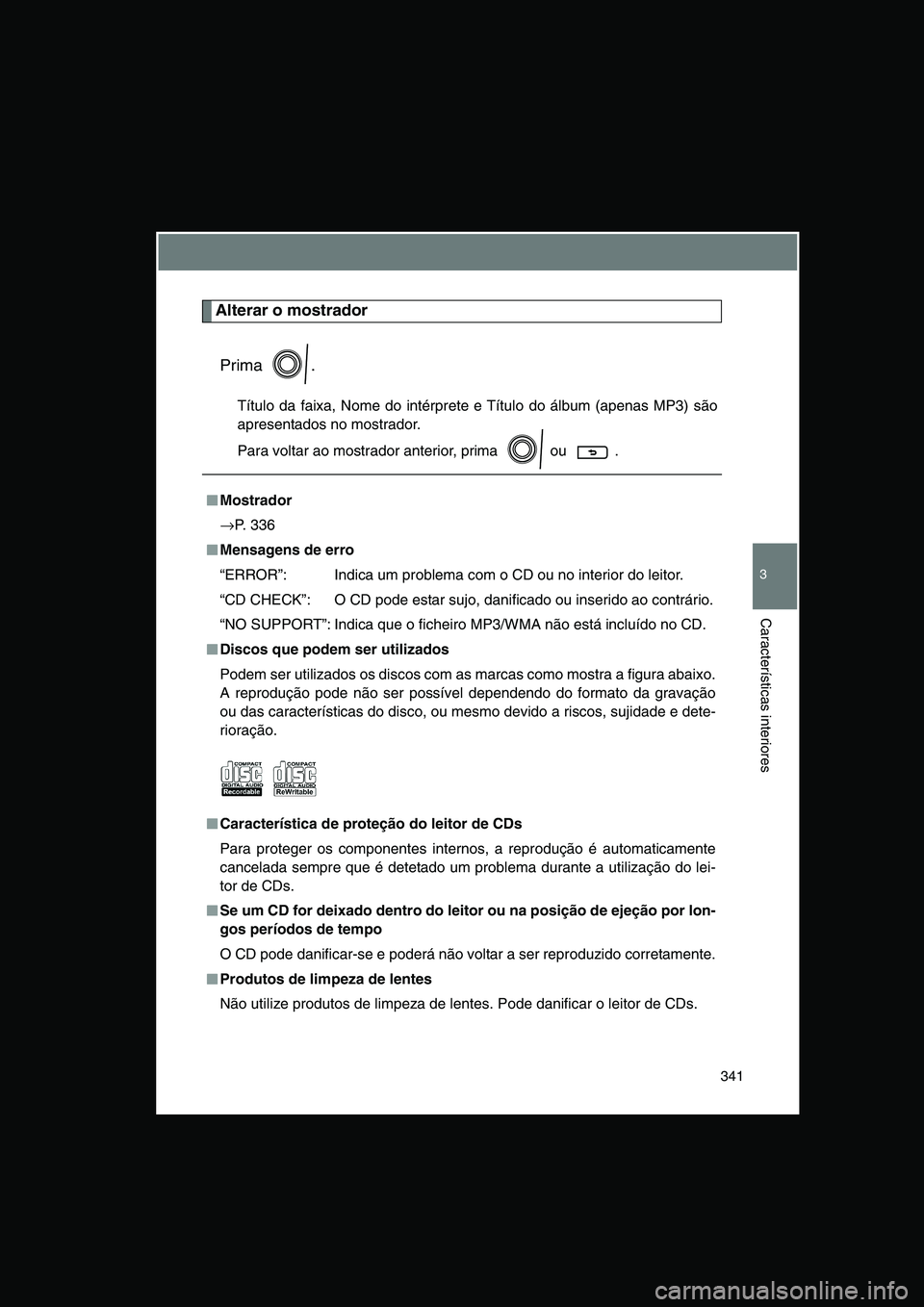 TOYOTA VERSO 2014  Manual de utilização (in Portuguese) 341
3
Características interiores
Alterar o mostrador
Prima .
Título da faixa, Nome do intérprete e Título do álbum (apenas MP3) são
apresentados no mostrador.
Para voltar ao mostrador anterior, 