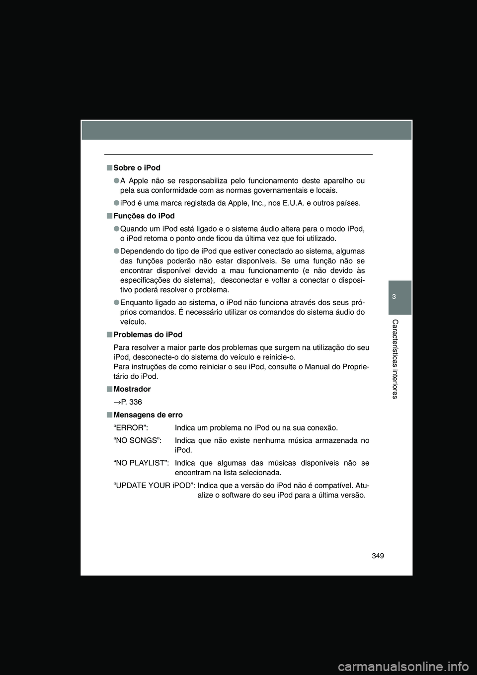 TOYOTA VERSO 2014  Manual de utilização (in Portuguese) 349
3
Características interiores
■■■■Sobre o iPod
●A Apple não se responsabiliza pelo funcionamento deste aparelho ou
pela sua conformidade com as normas governamentais e locais.
●iPod 