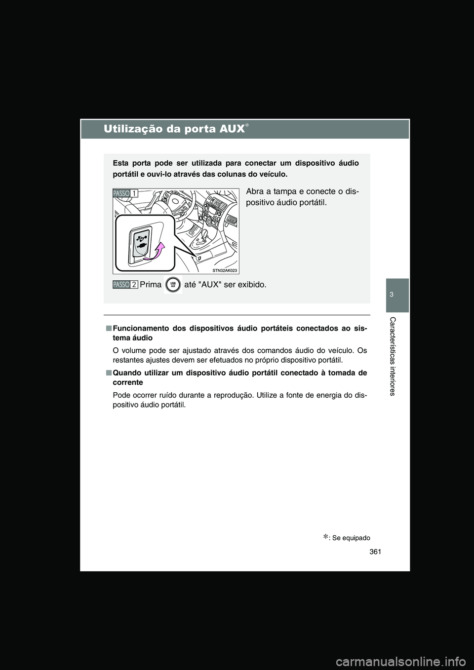 TOYOTA VERSO 2014  Manual de utilização (in Portuguese) 361
3
Características interiores
Utilização da porta AUX∗
∗: Se equipado
■■■■Funcionamento dos dispositivos áudio portáteis conectados ao sis-
tema áudio
O volume pode ser ajustado a