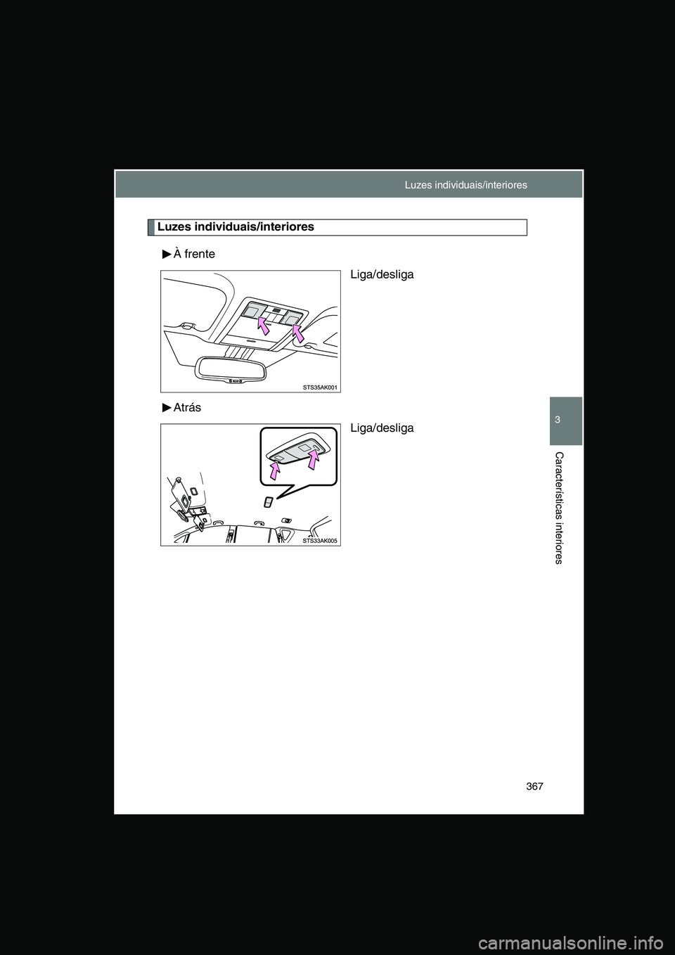 TOYOTA VERSO 2014  Manual de utilização (in Portuguese) 367
3
Características interiores
Luzes individuais/interiores
À frente
Liga/desliga
Atrás
Liga/desliga
Luzes individuais/interiores     